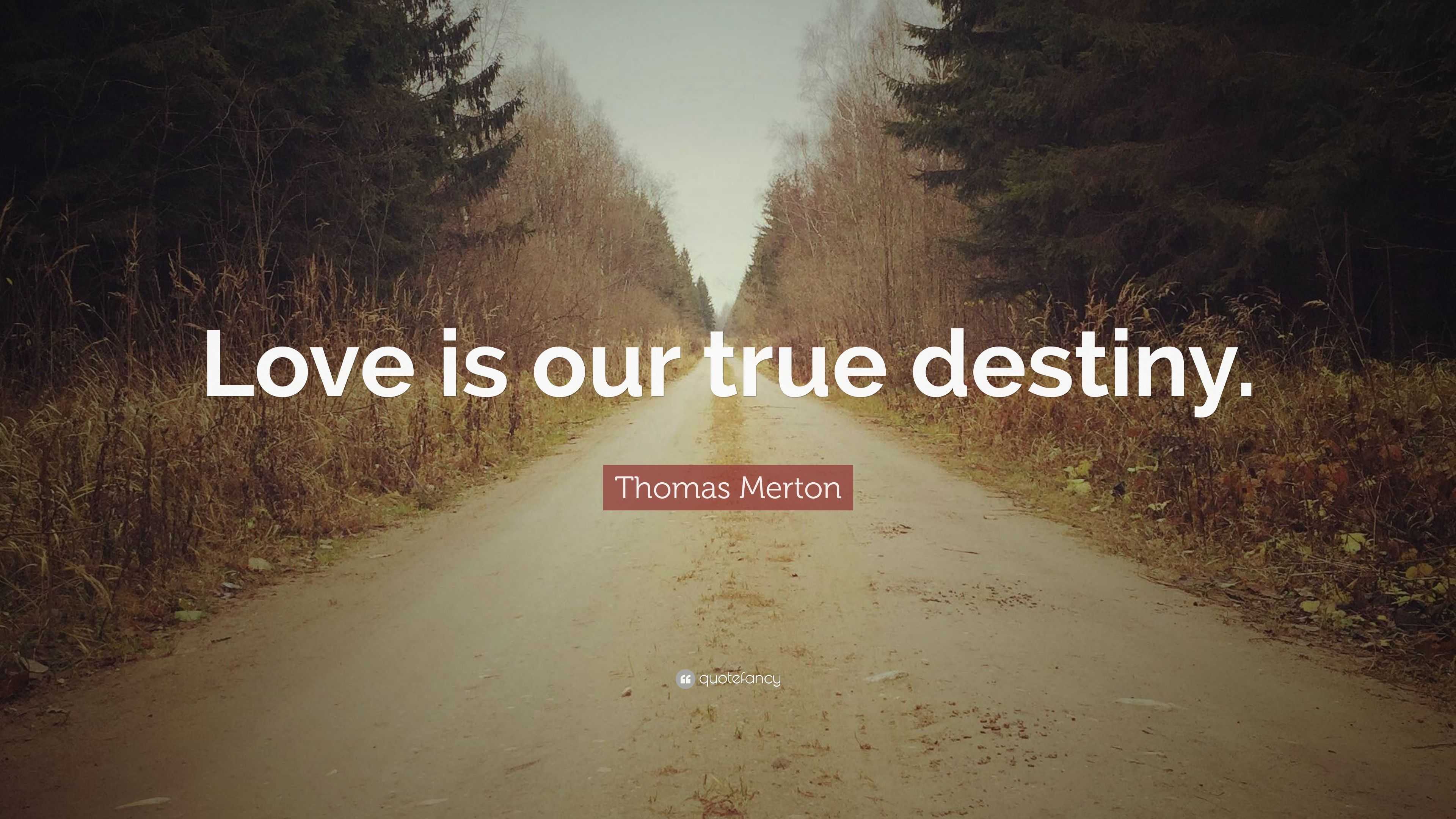 Thomas Merton Quote “Love is our true destiny ”