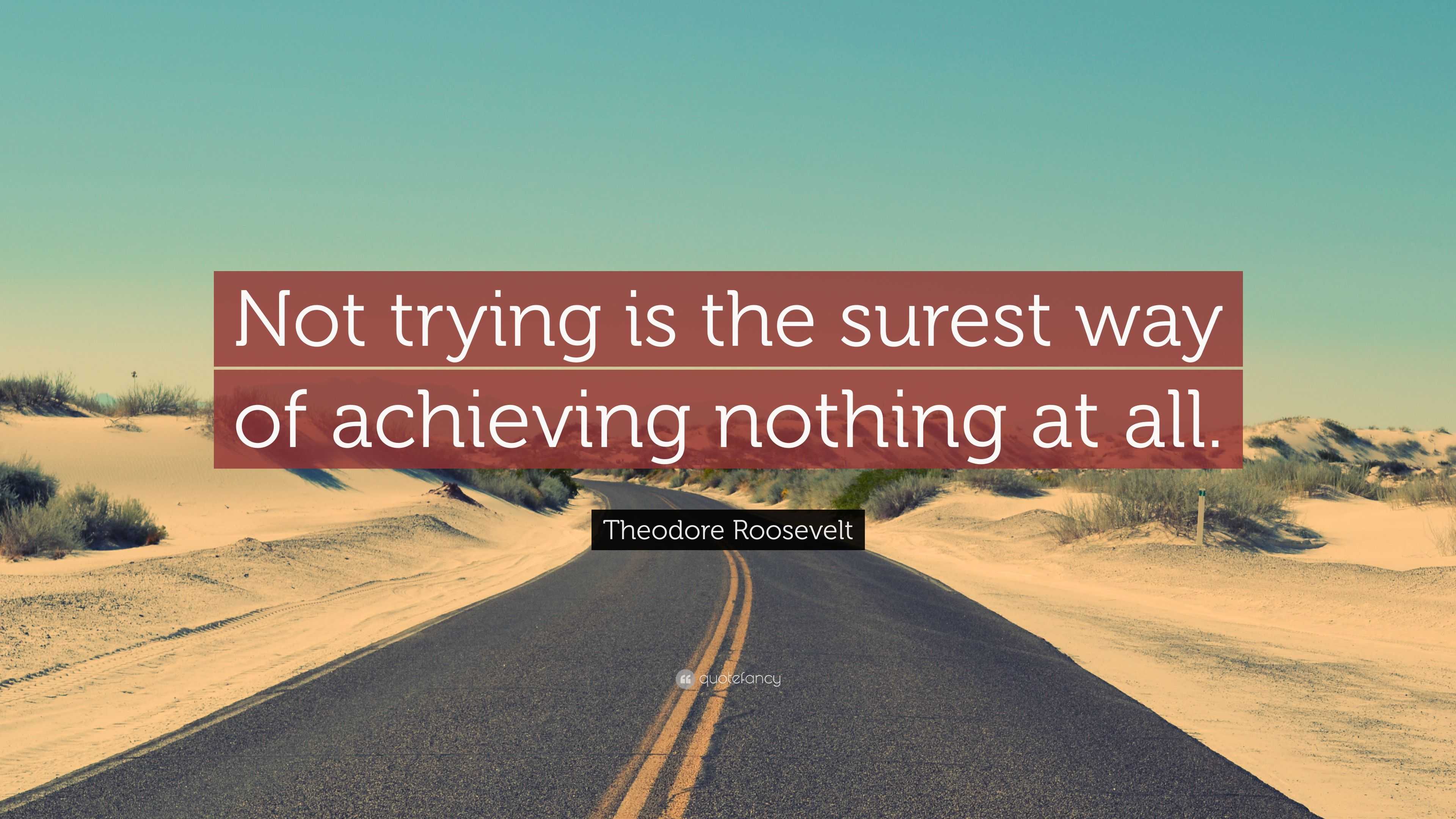 Theodore Roosevelt Quote: “Not trying is the surest way of achieving ...