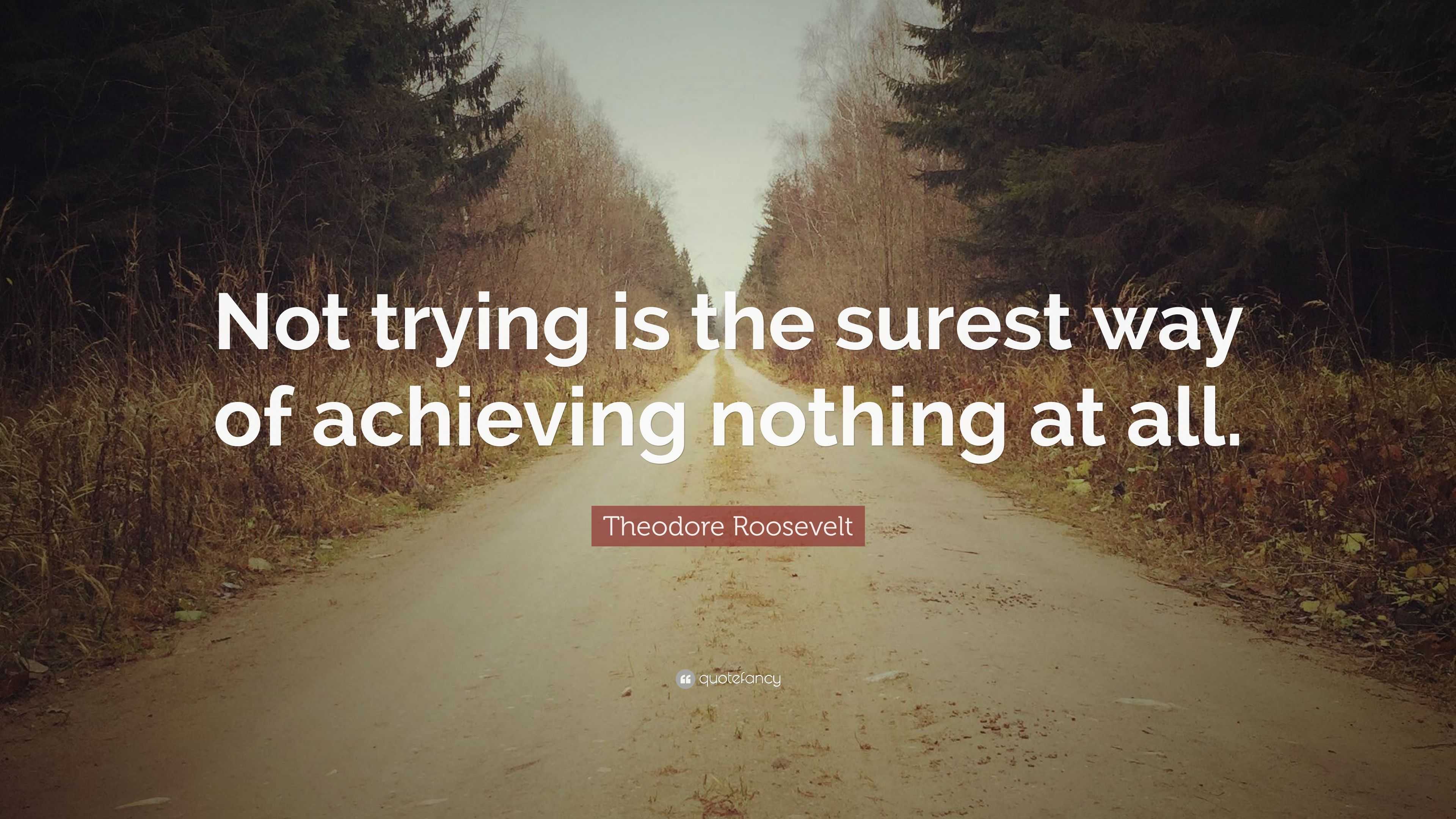 Theodore Roosevelt Quote: “Not trying is the surest way of achieving ...