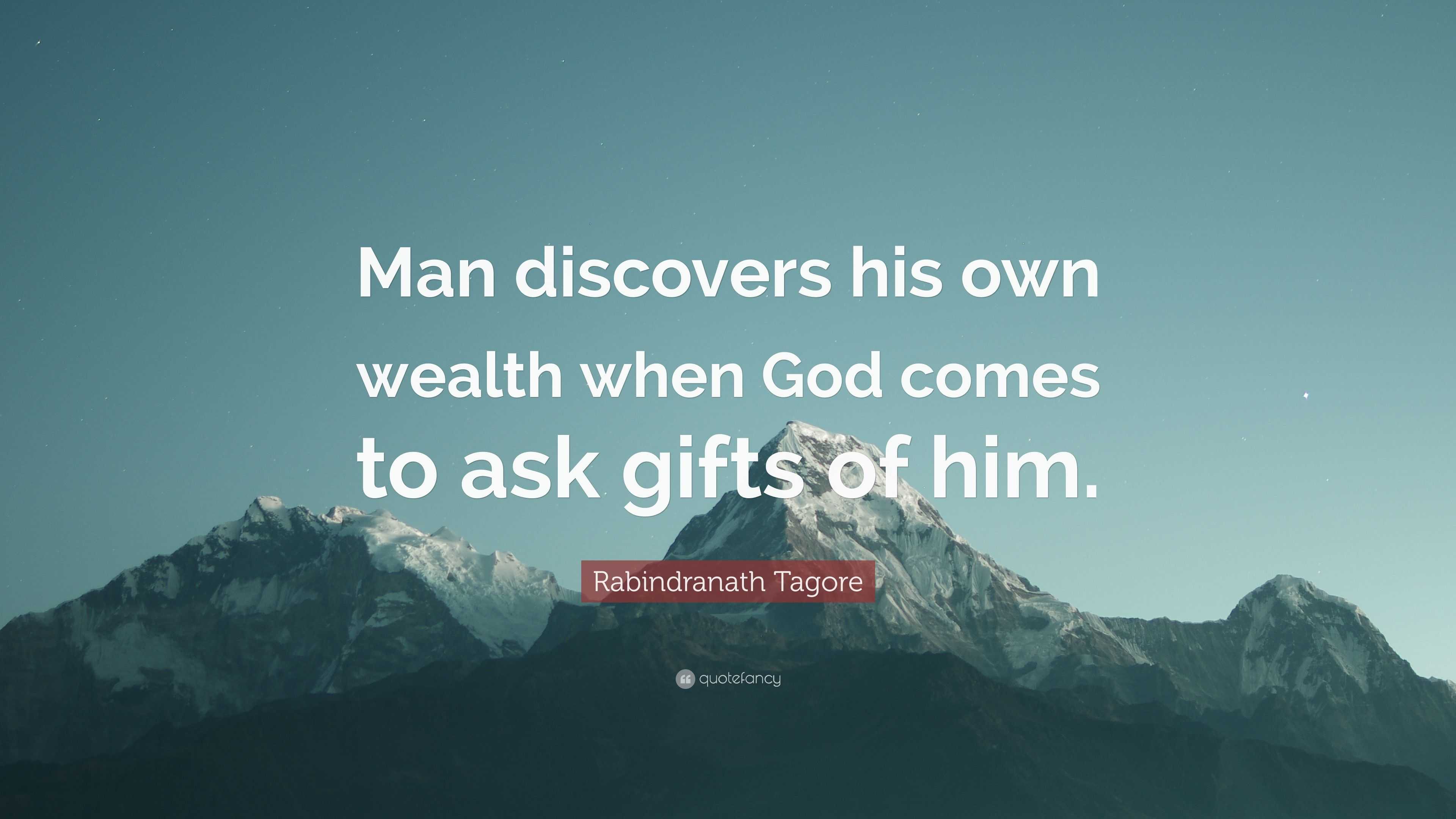 Rabindranath Tagore Quote: “Man discovers his own wealth when God comes to  ask gifts of him.”