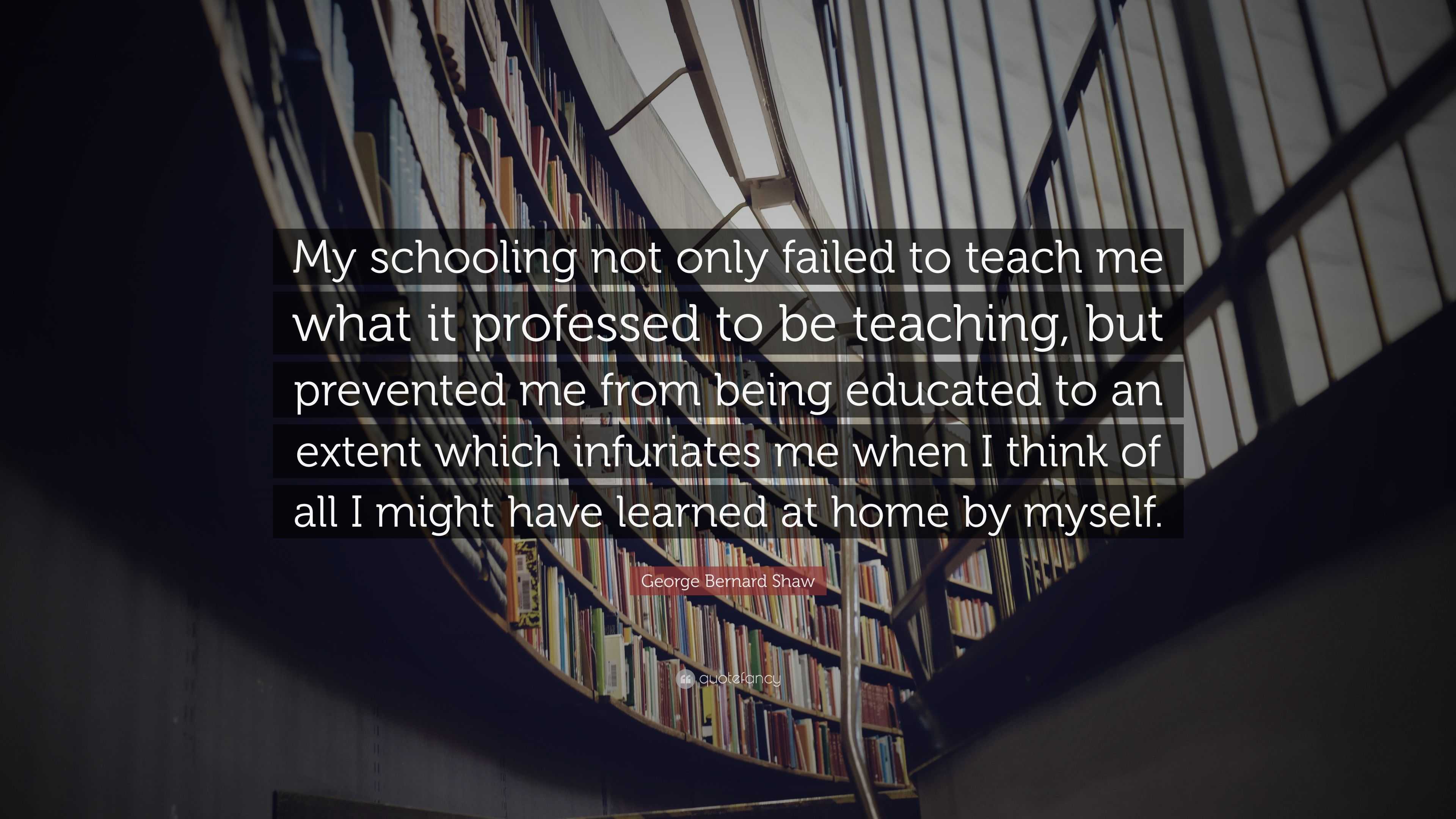 George Bernard Shaw Quote: “My schooling not only failed to teach me ...