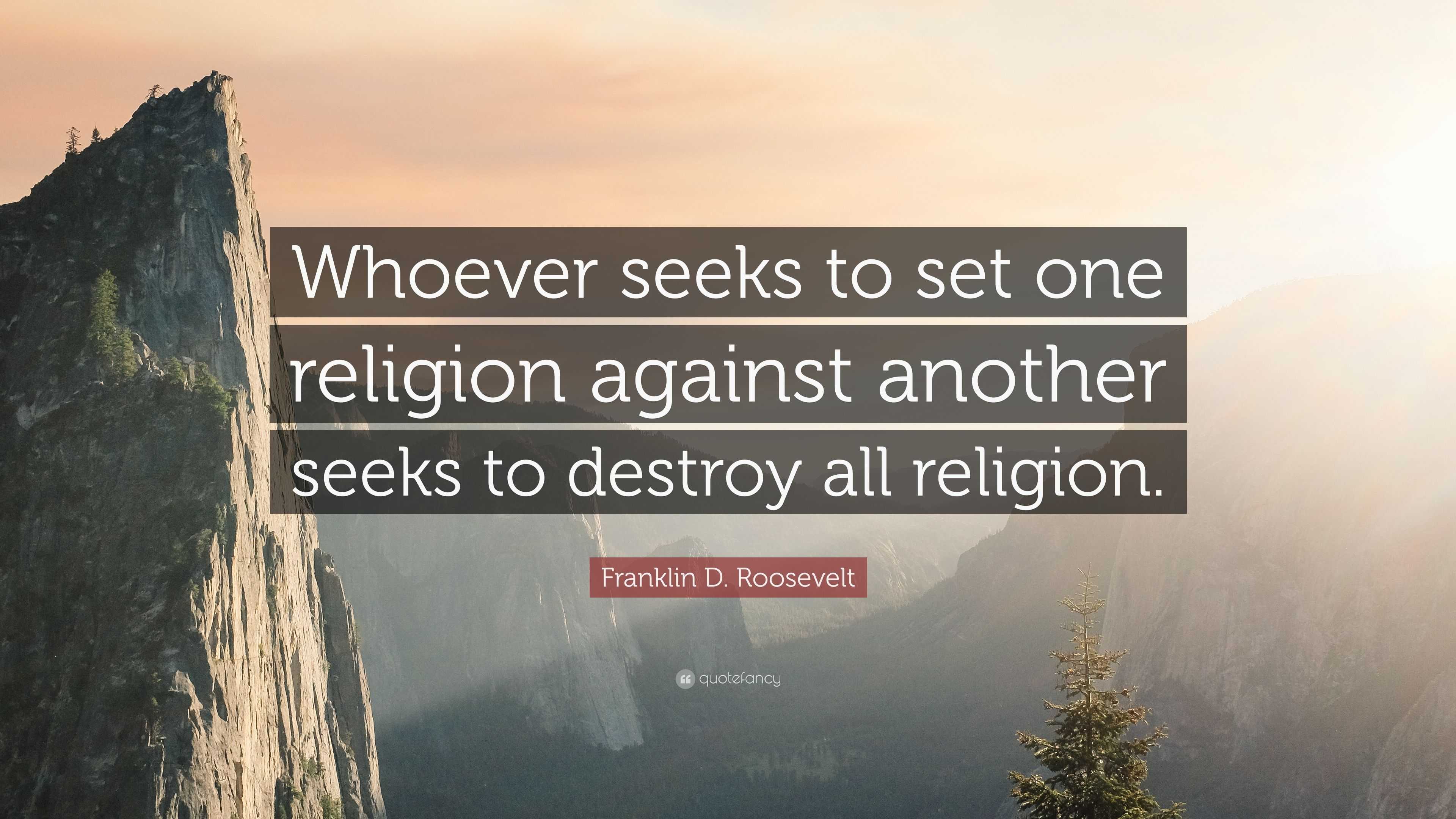 Franklin D. Roosevelt Quote: “Whoever seeks to set one religion against ...