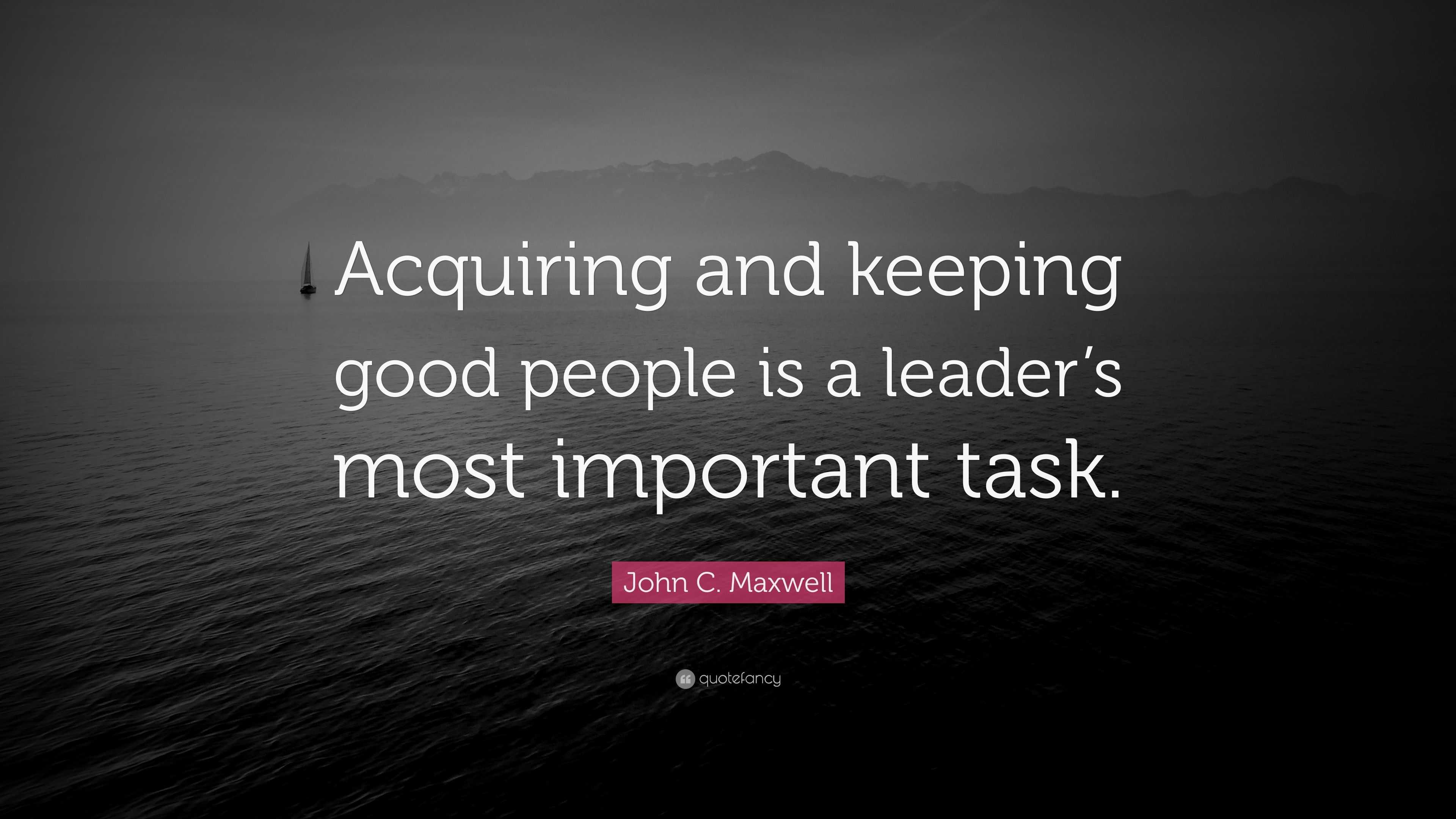 John C. Maxwell Quote: “acquiring And Keeping Good People Is A Leader’s 