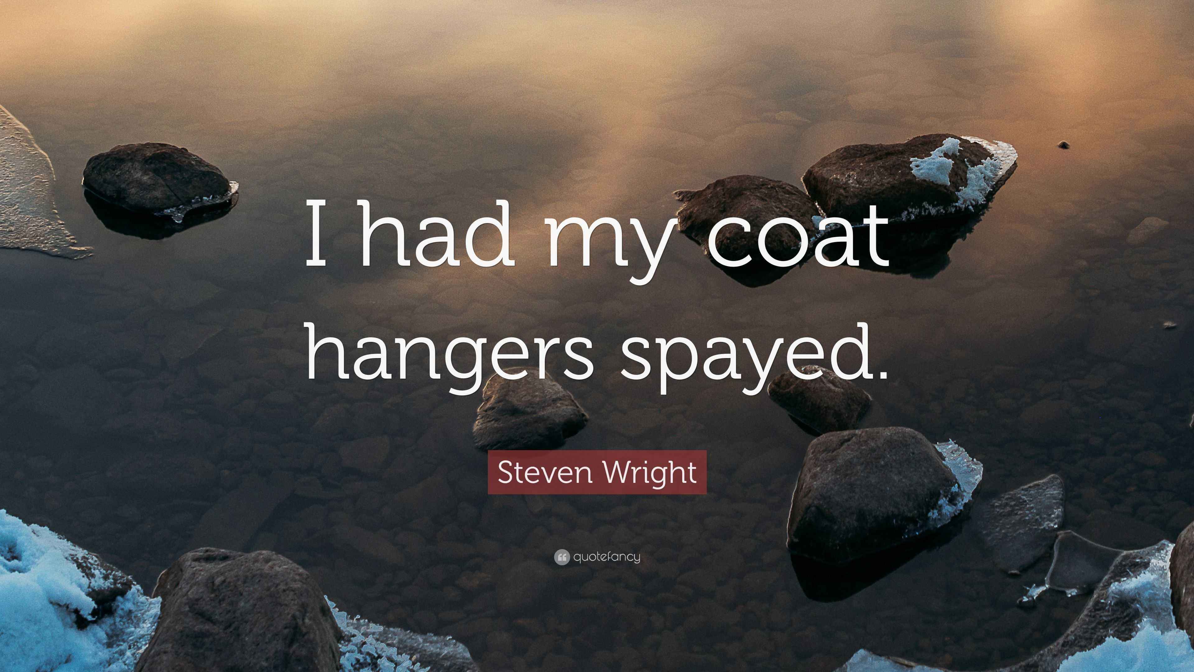 Steven Wright Quote “I had my coat hangers spayed.”