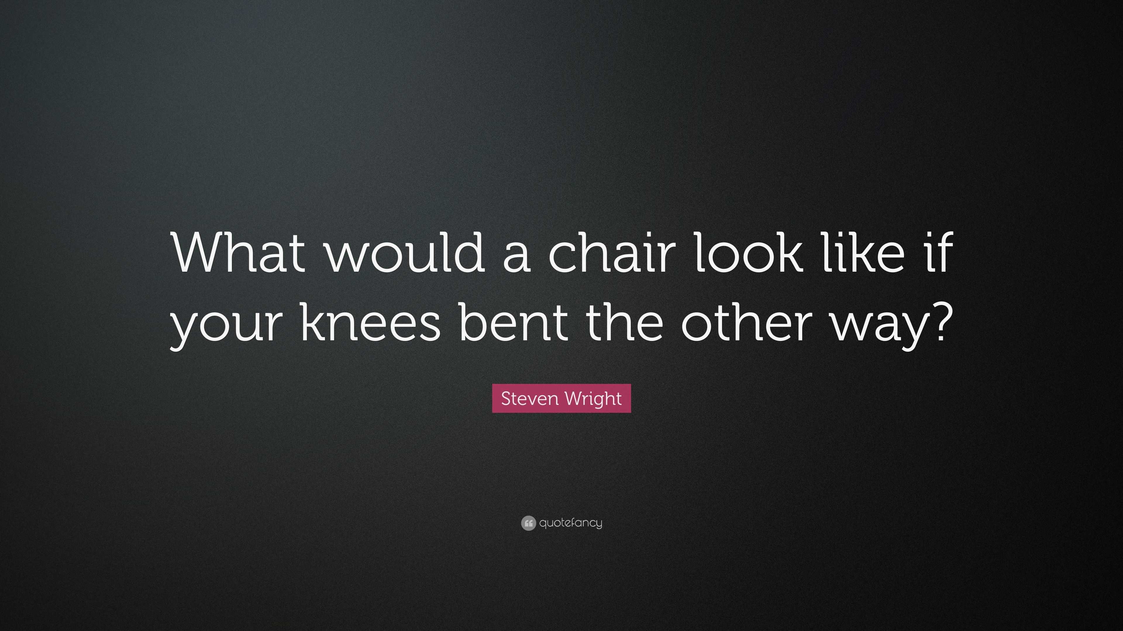 Steven Wright Quote “What would a chair look like if your knees bent