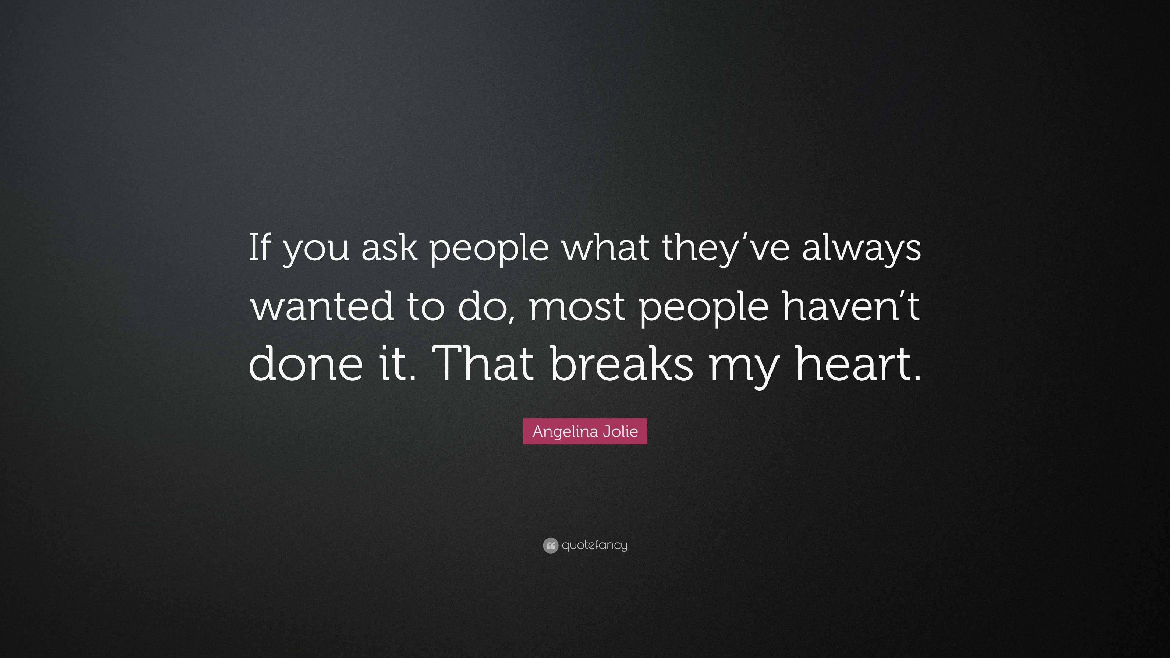 Angelina Jolie Quote: “If you ask people what they’ve always wanted to ...