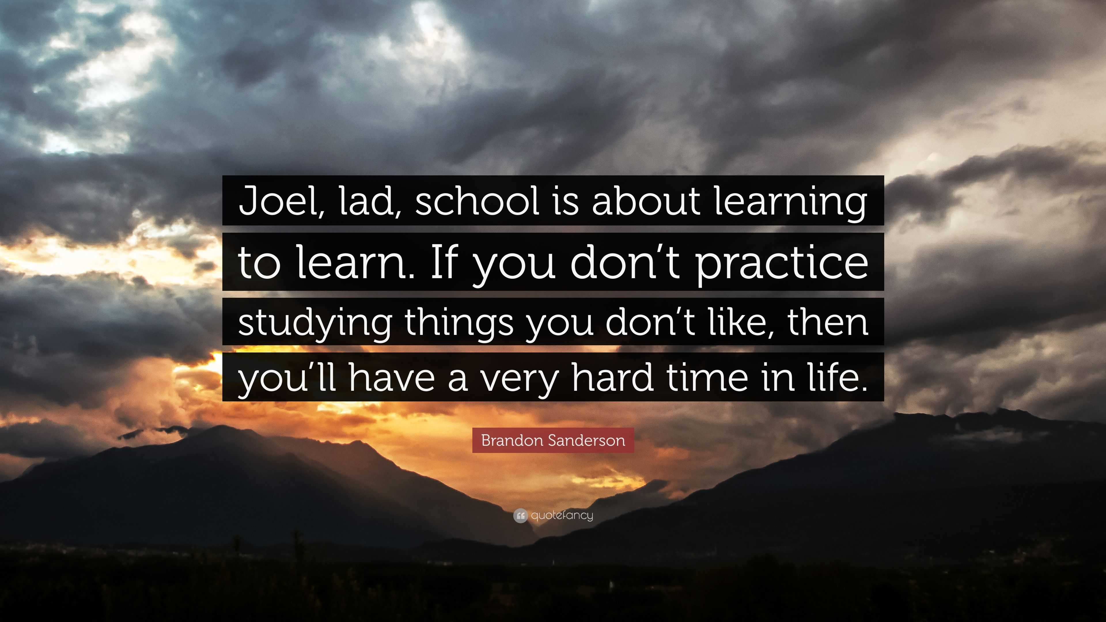 Brandon Sanderson Quote: “Joel, lad, school is about learning to learn ...