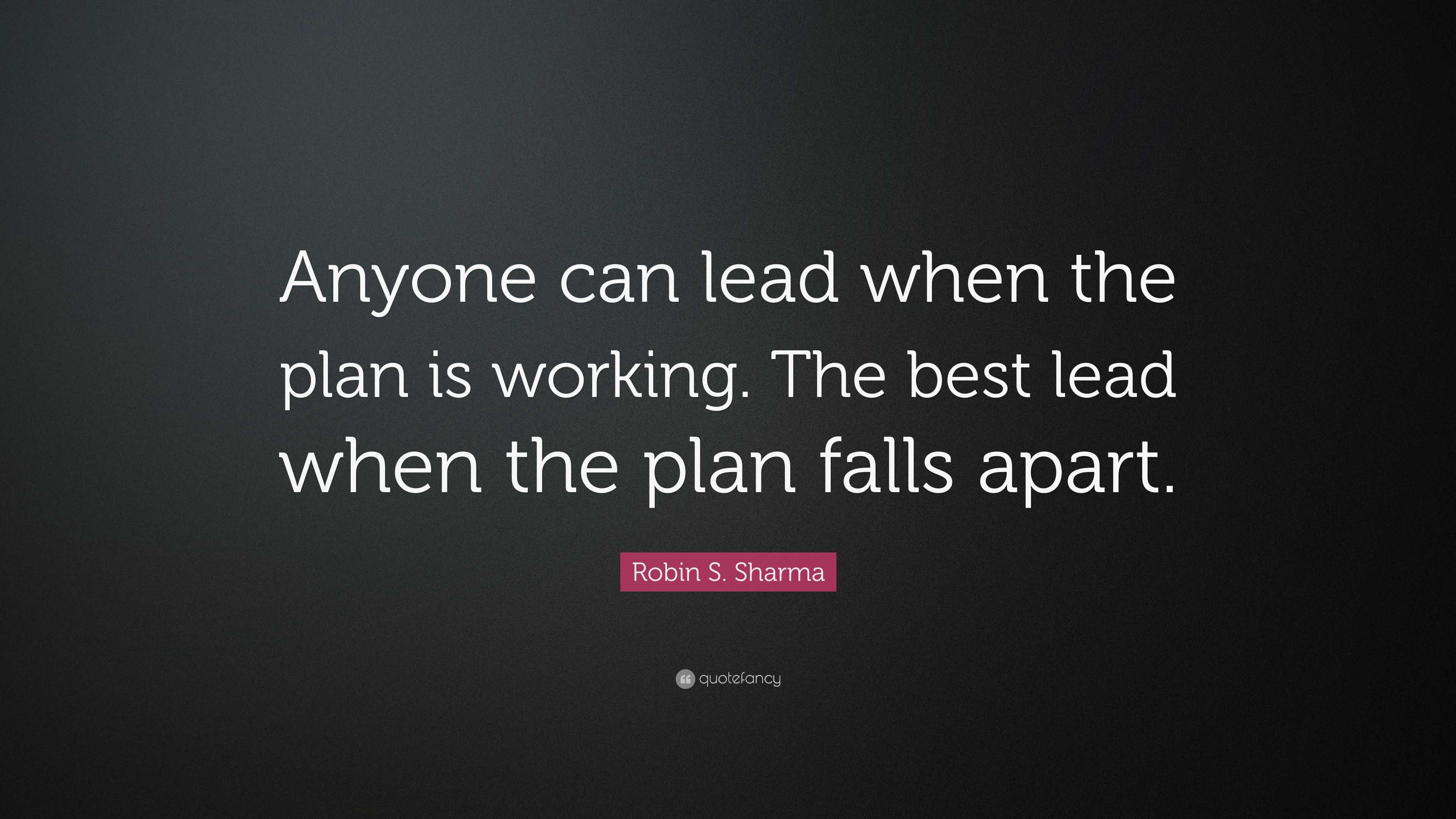 Robin S. Sharma Quote: “Anyone can lead when the plan is working. The ...