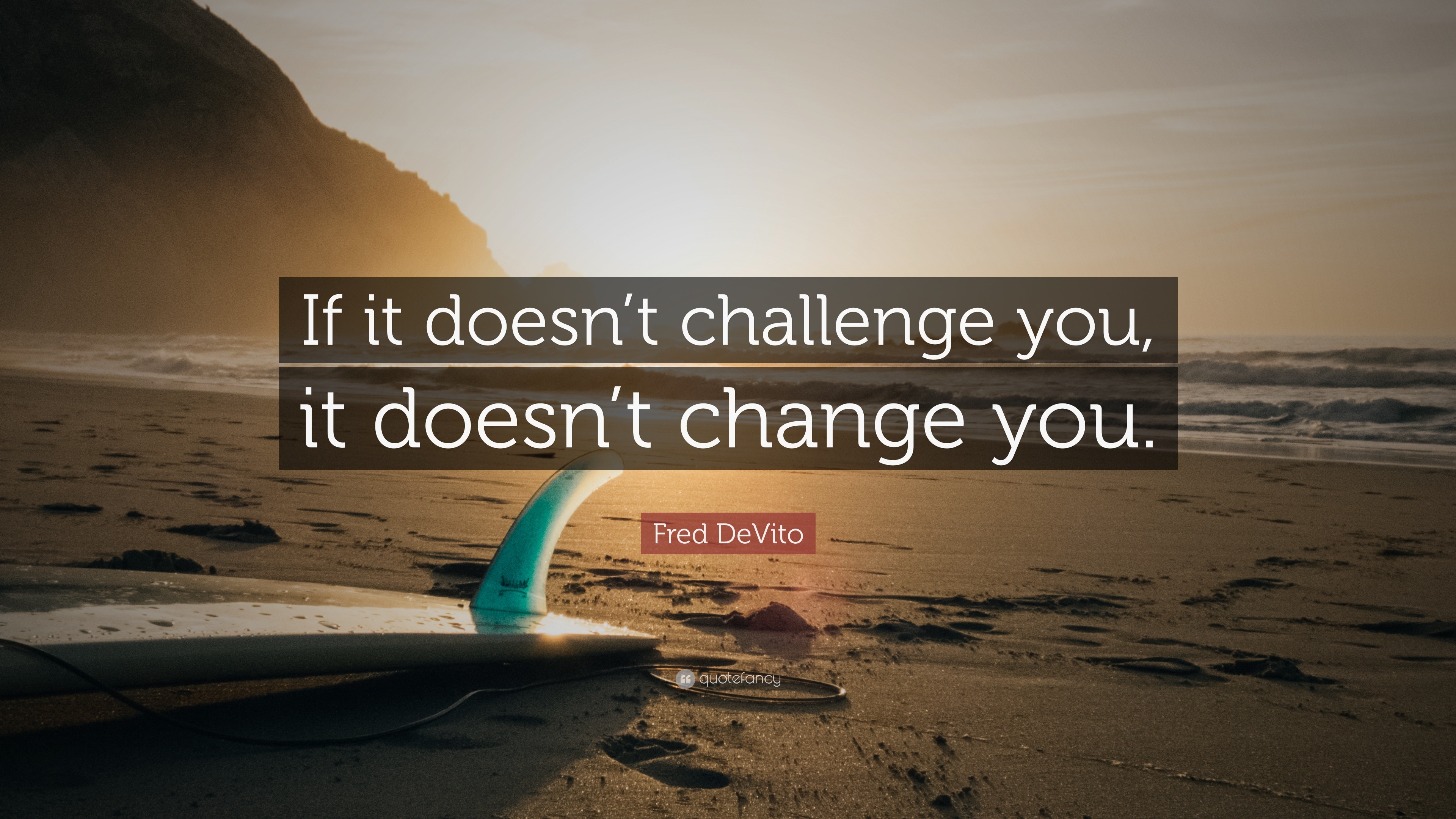 Fred DeVito Quote: “If it doesn’t challenge you, it doesn’t change you.”