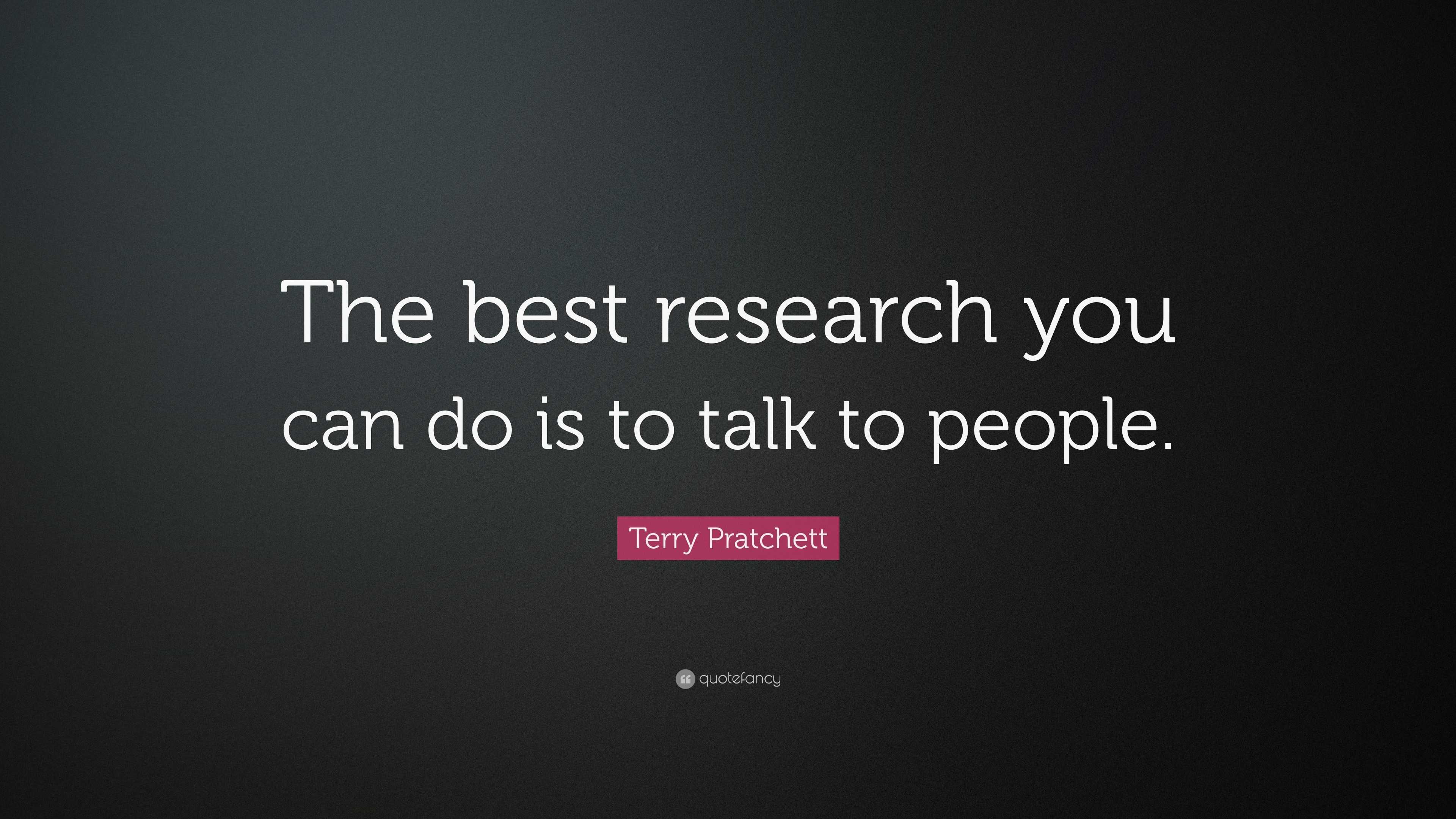 Terry Pratchett Quote: “The best research you can do is to talk to people.”