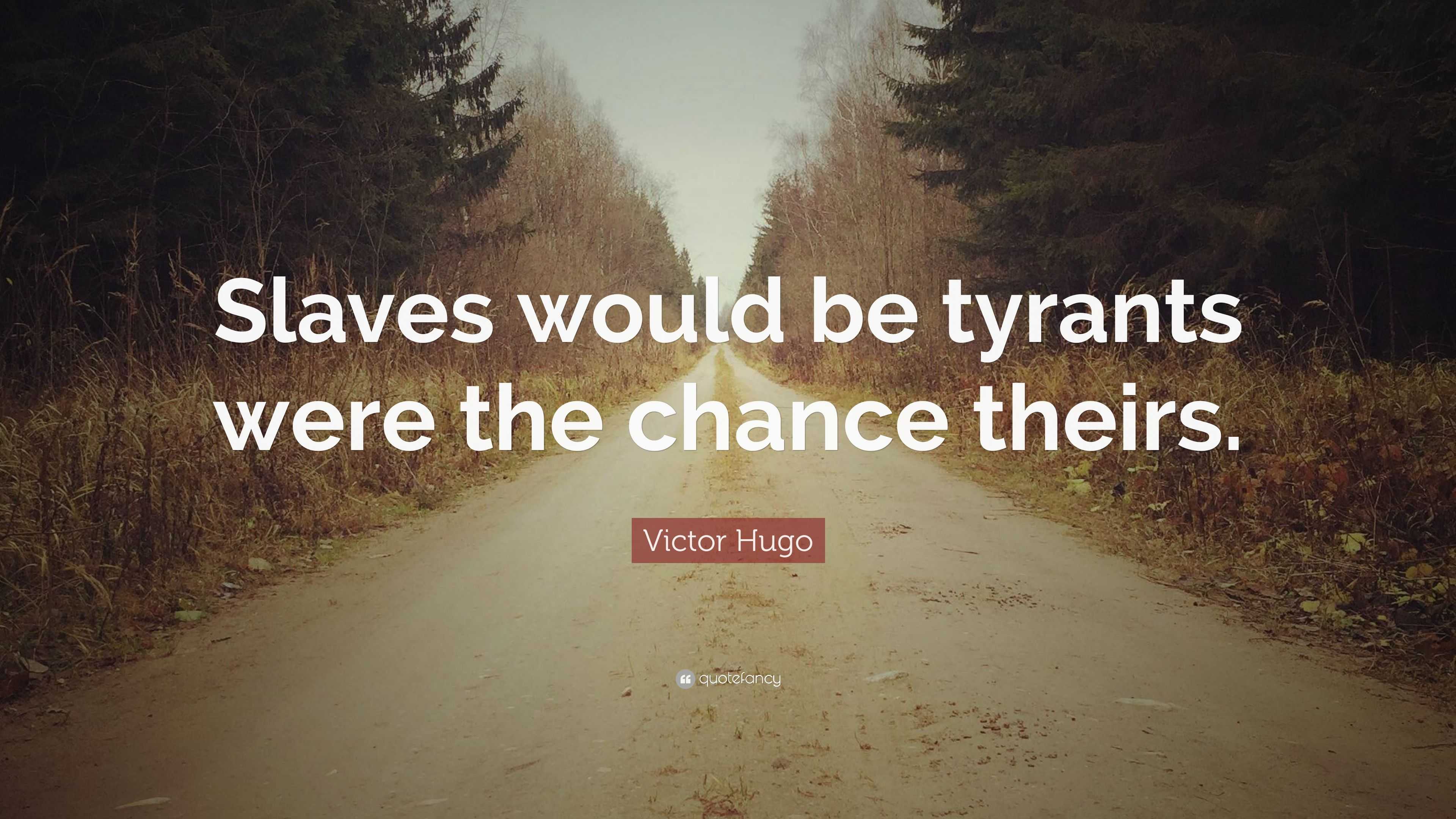 Victor Hugo Quote: “Slaves would be tyrants were the chance theirs.”