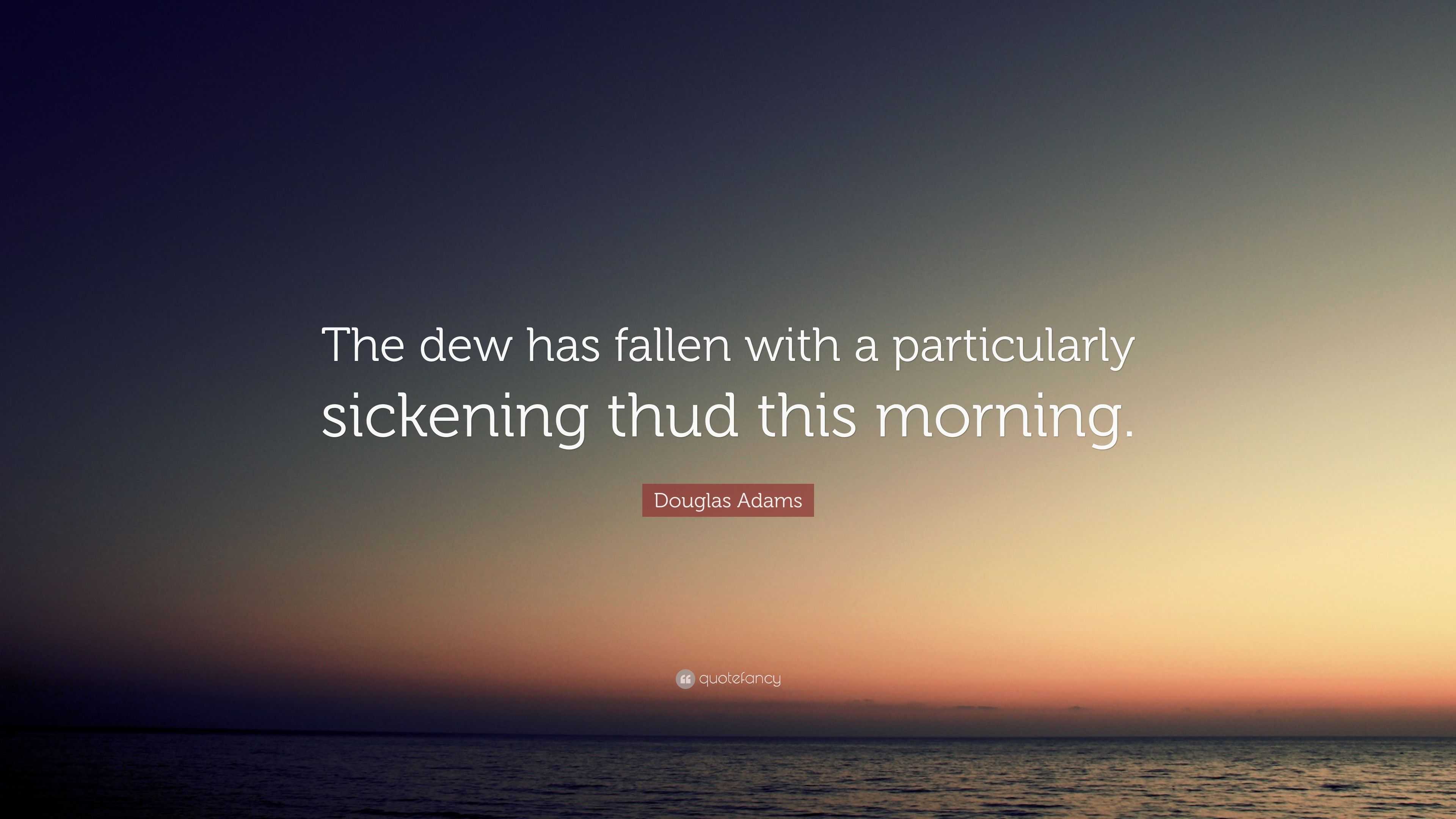 Douglas Adams Quote “The dew has fallen with a particularly sickening