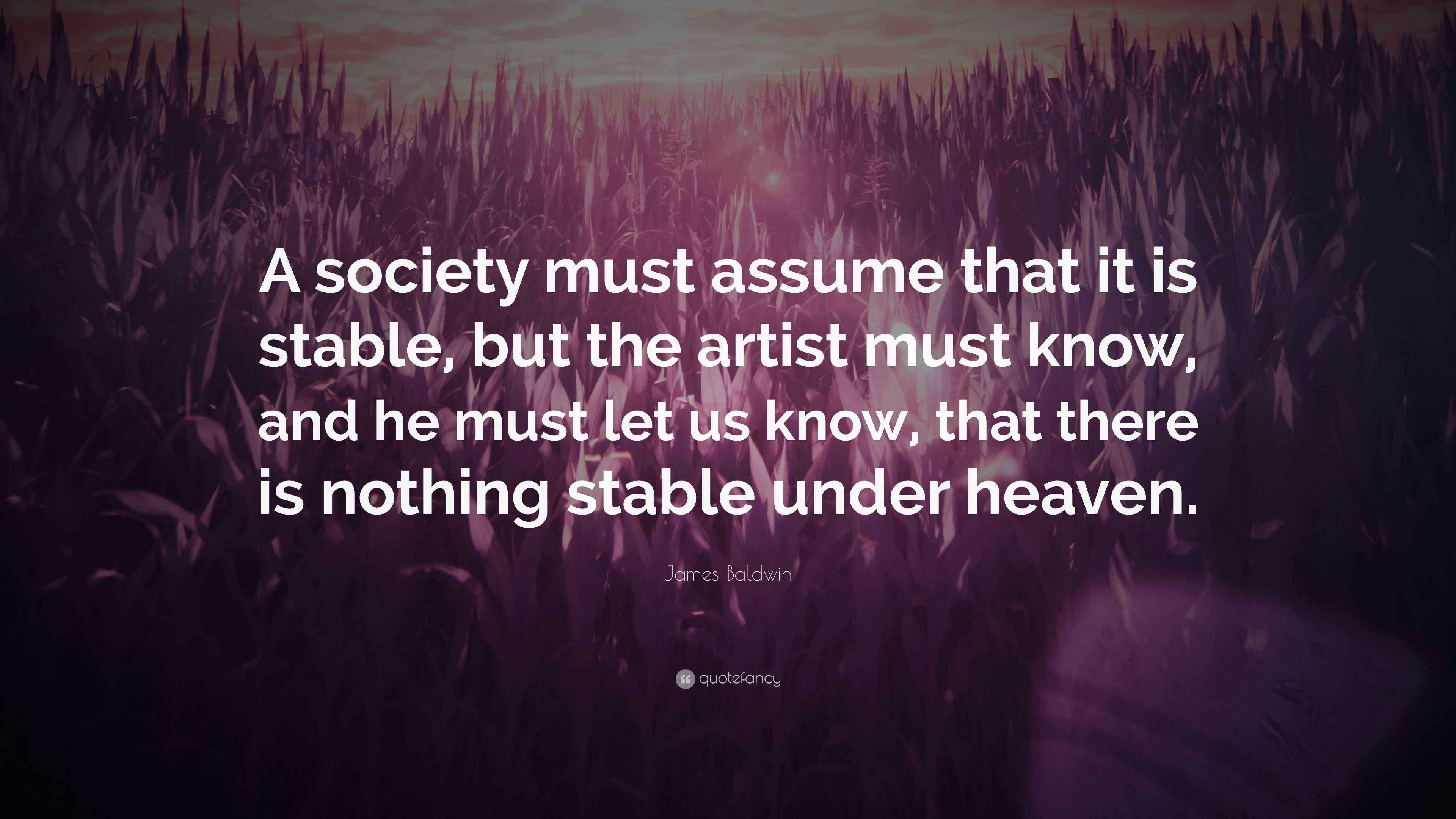 James Baldwin Quote “A society must assume that it is stable, but the