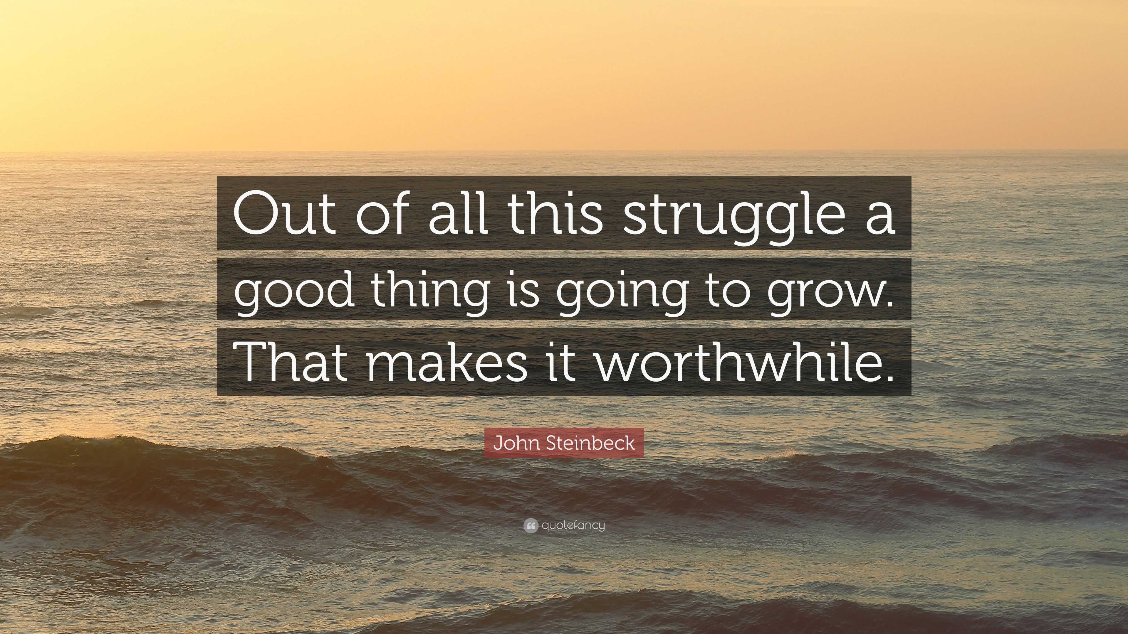 John Steinbeck Quote: “Out of all this struggle a good thing is going ...