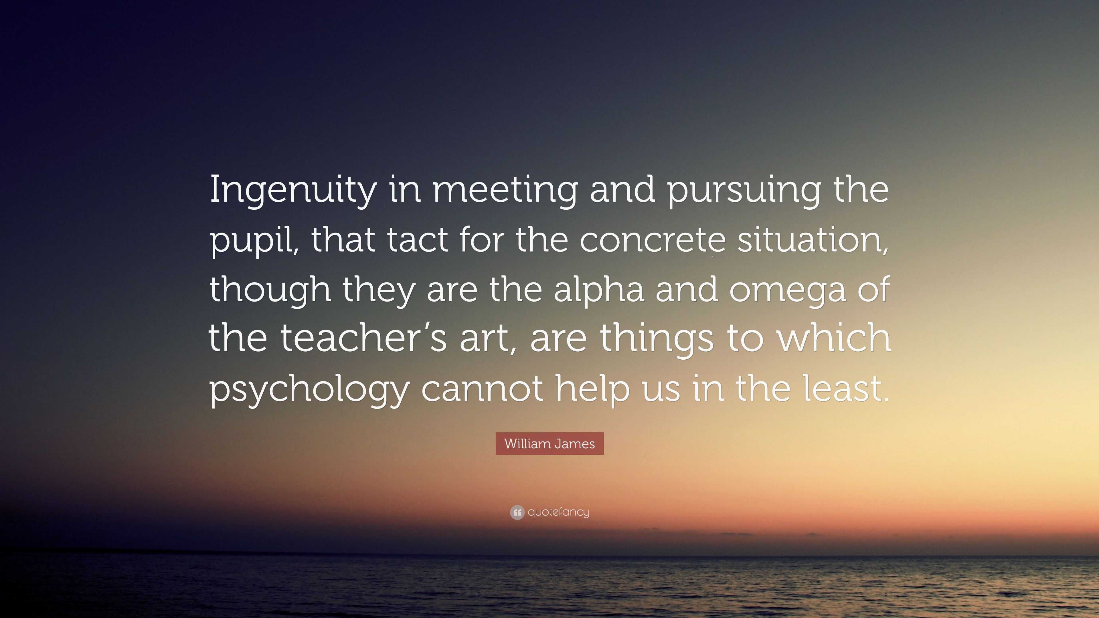 William James Quote Ingenuity in meeting and pursuing the pupil