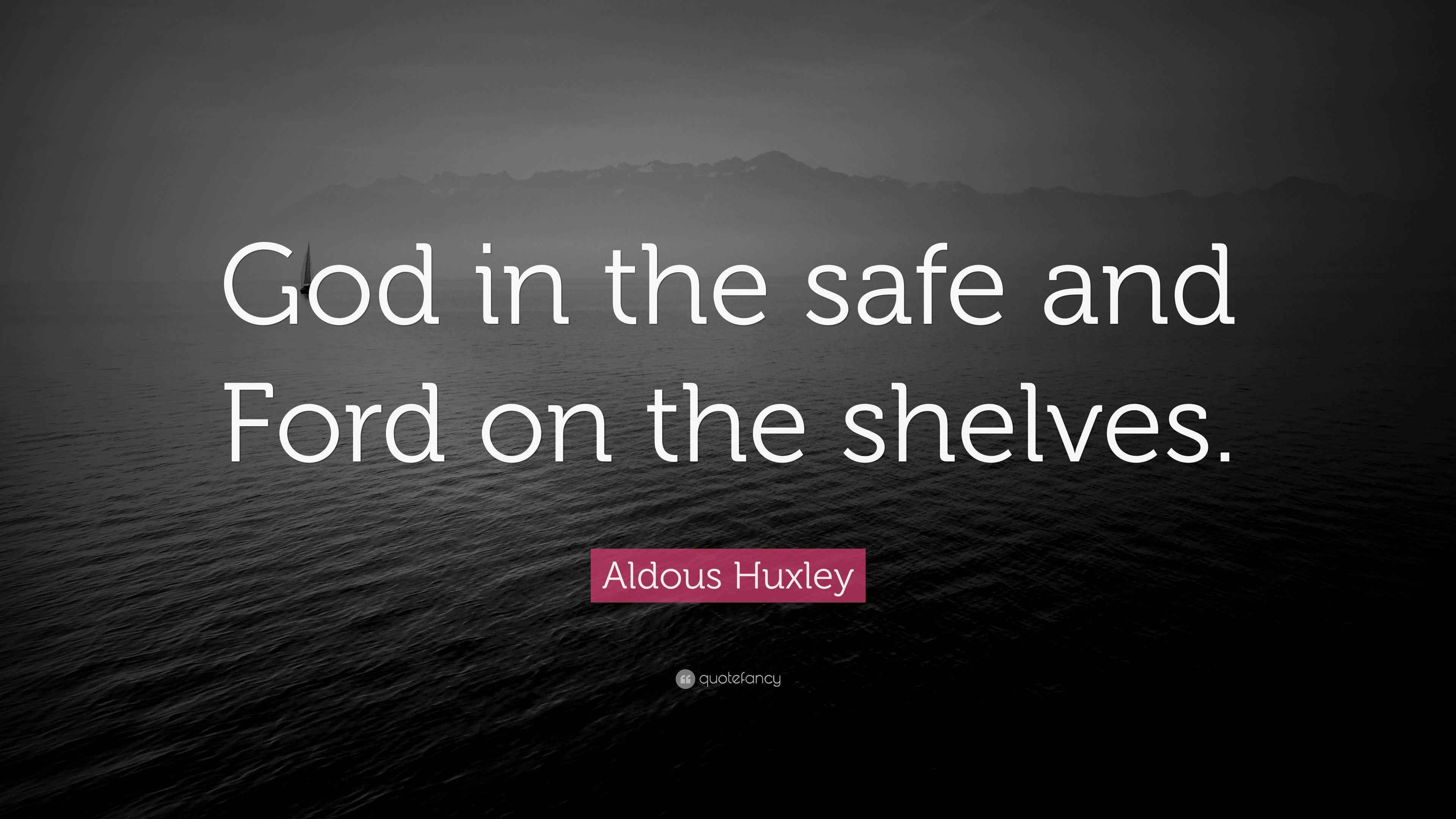 Aldous Huxley Quote “God in the safe and Ford on the shelves.”