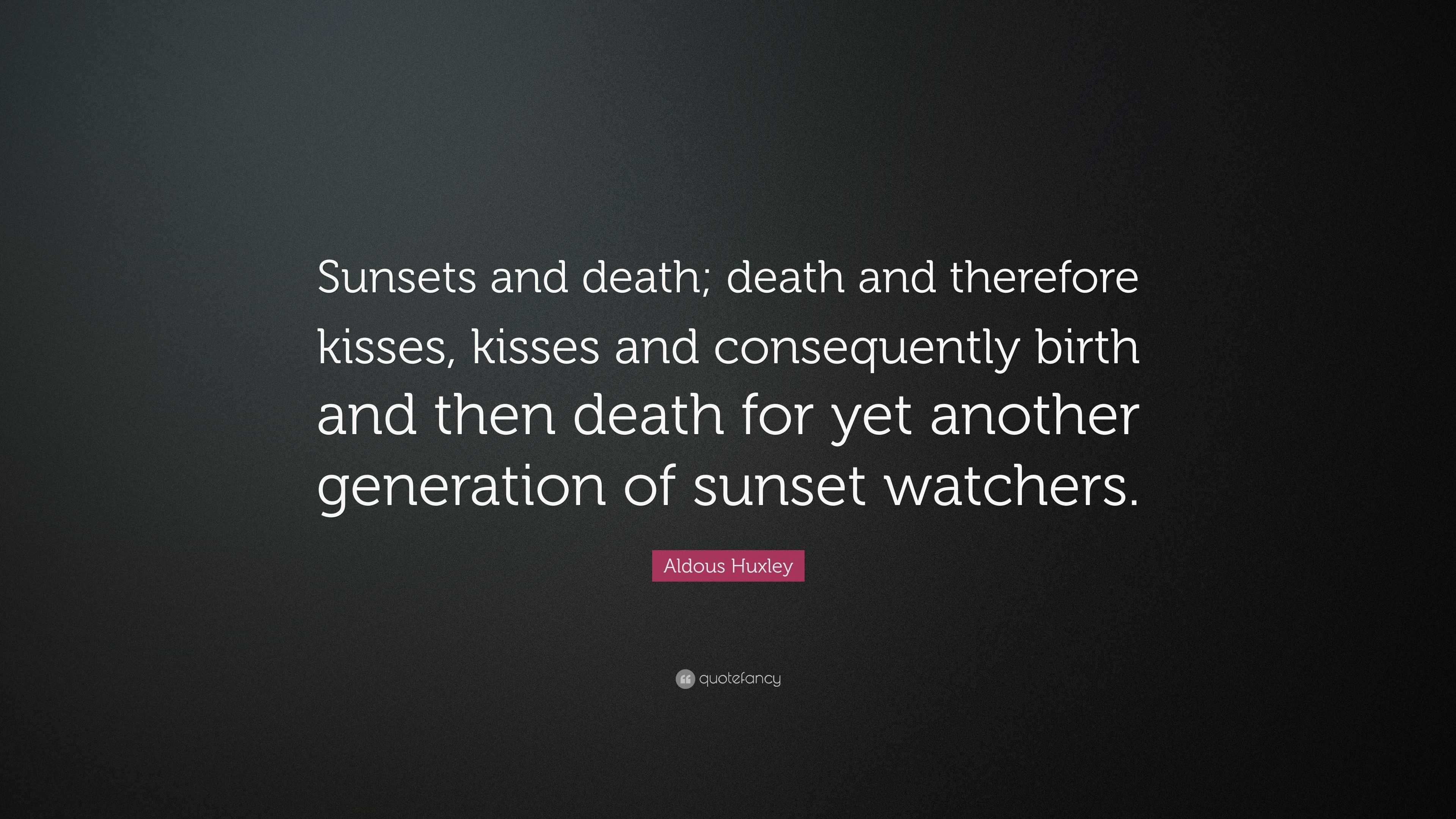 Aldous Huxley Quote “Sunsets and death; death and therefore kisses