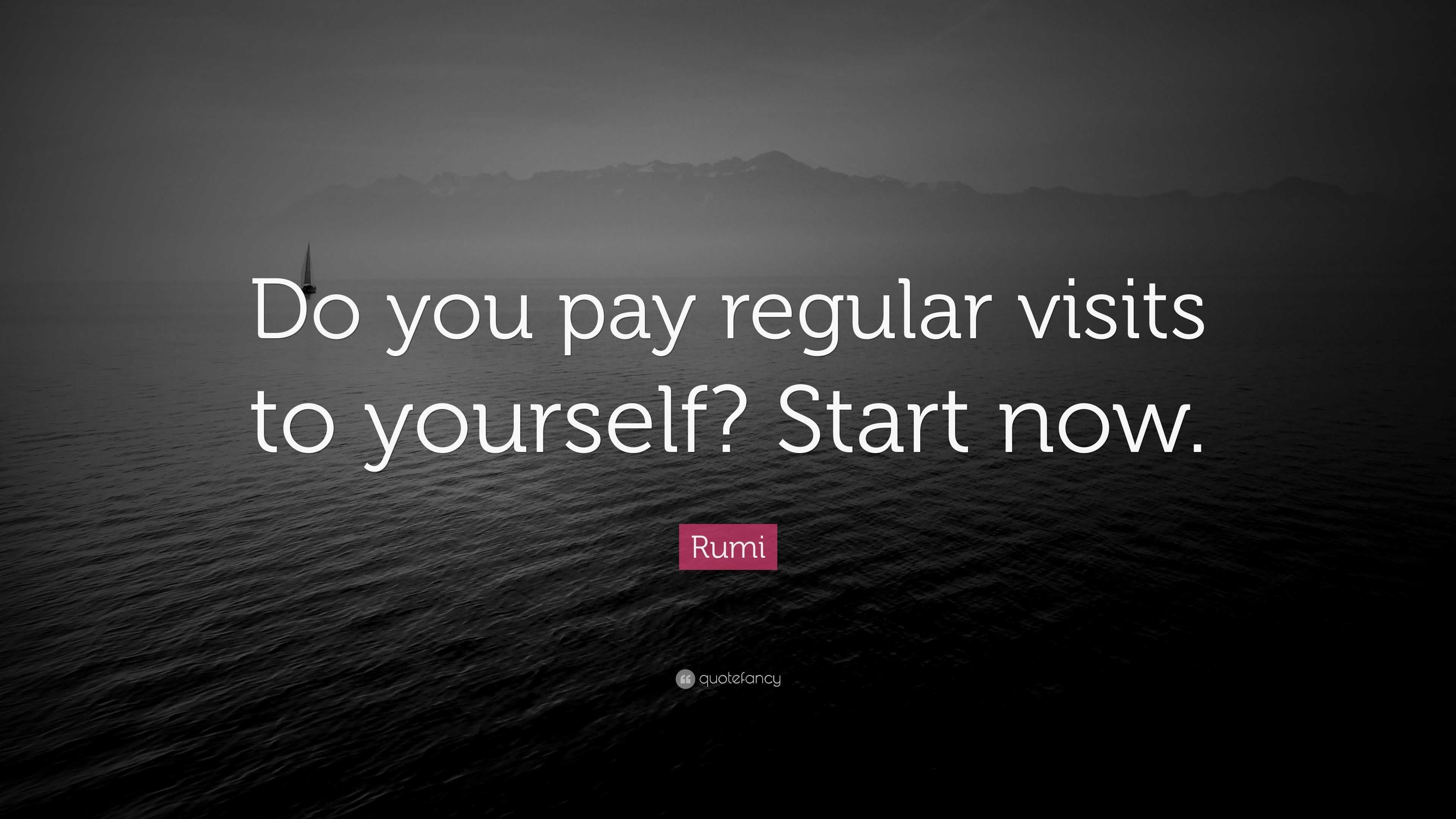 Rumi Quote “Do you pay regular visits to yourself? Start now.”