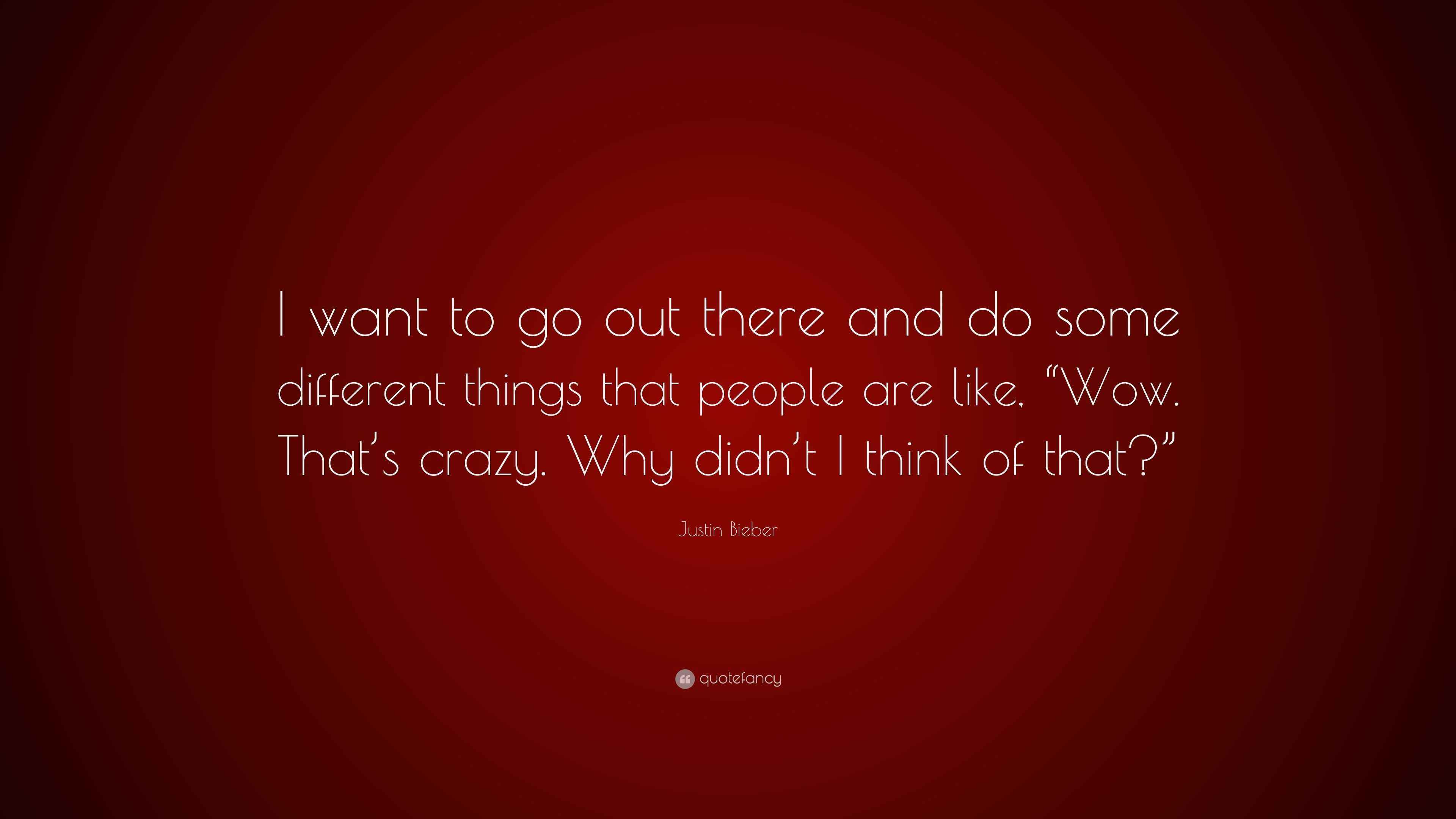 Justin Bieber Quote “I want to go out there and do some different