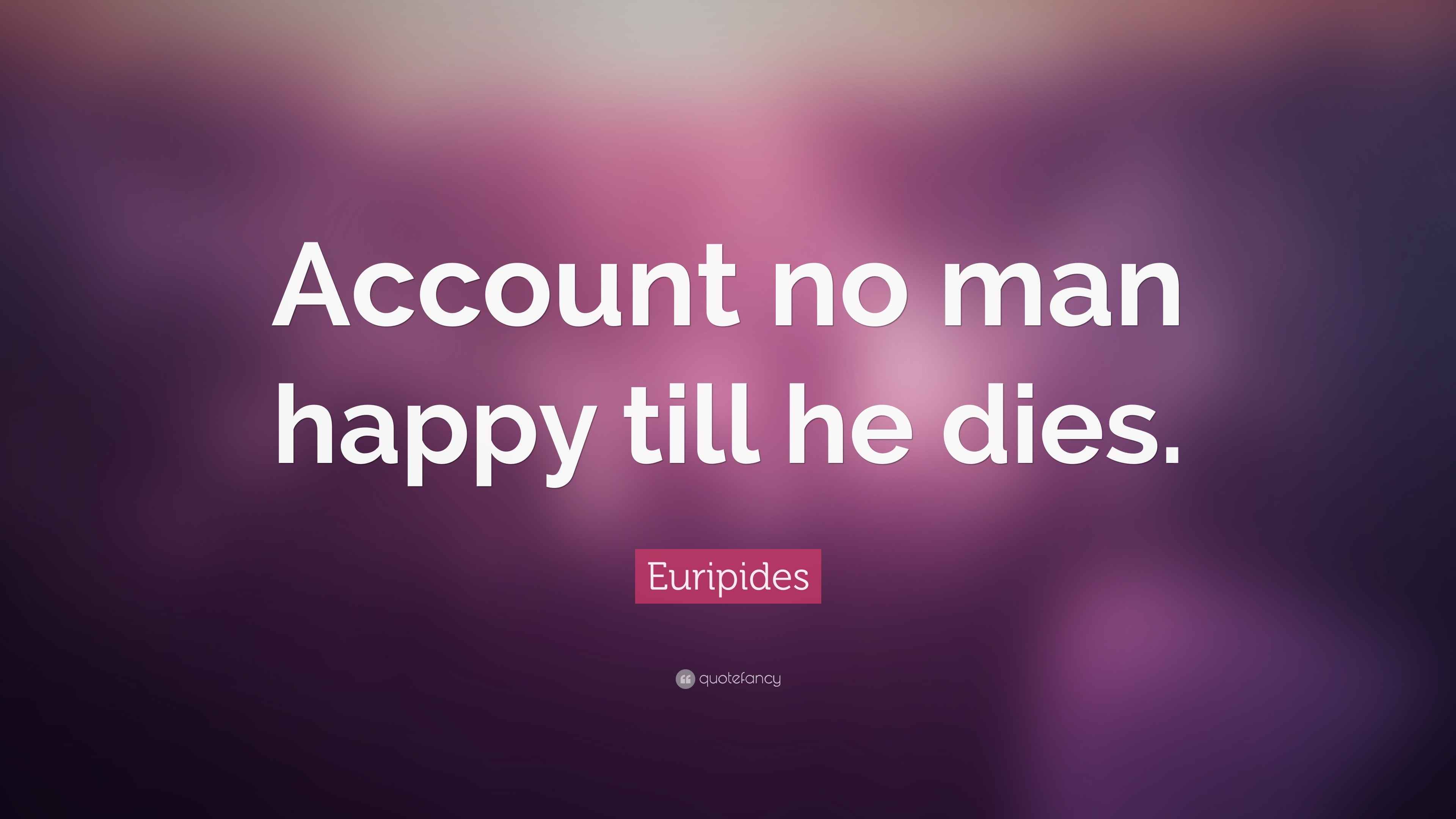 Euripides Quote “Account no man happy till he dies.”