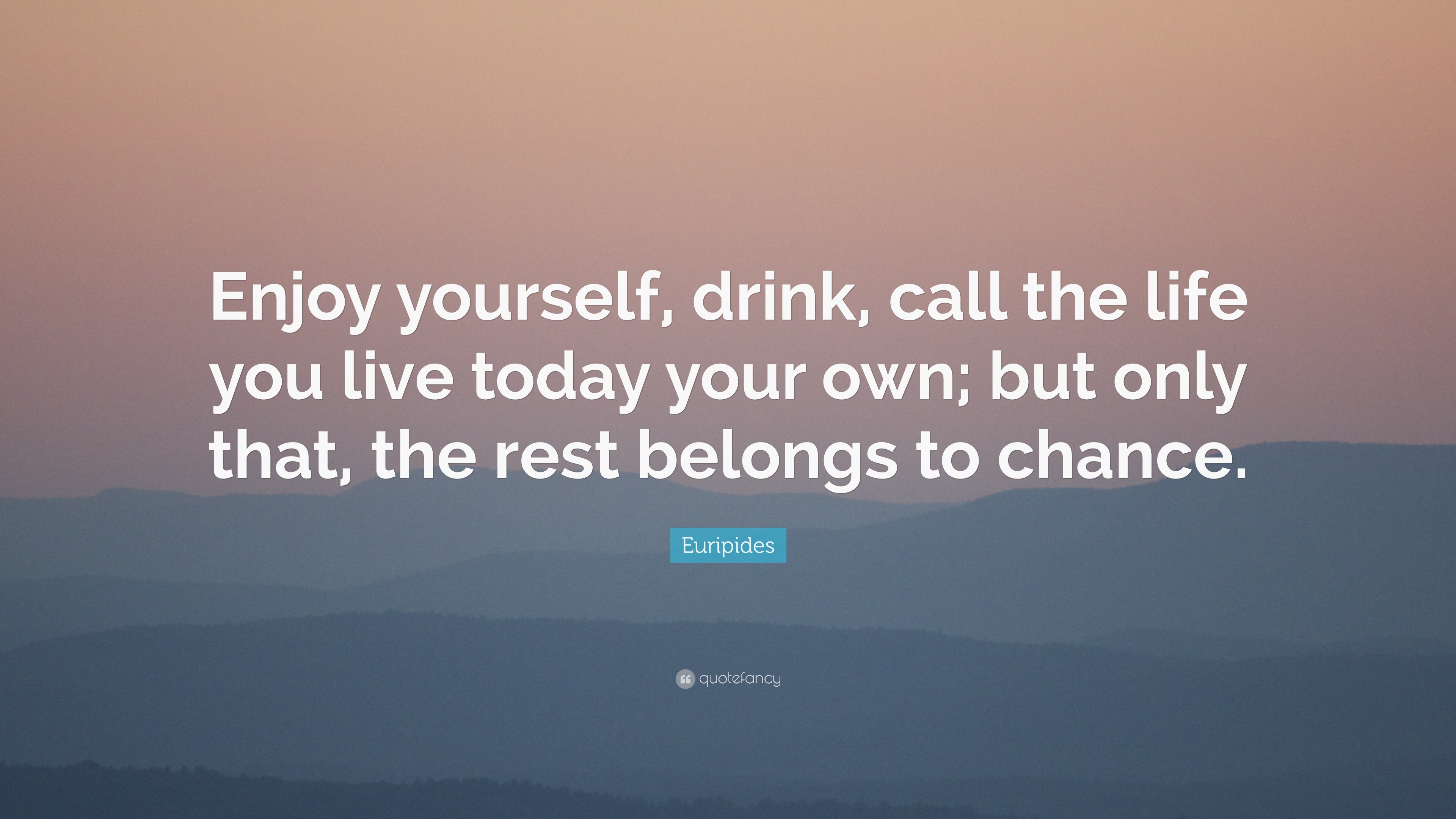 Euripides Quote “Enjoy yourself drink call the life you live today your