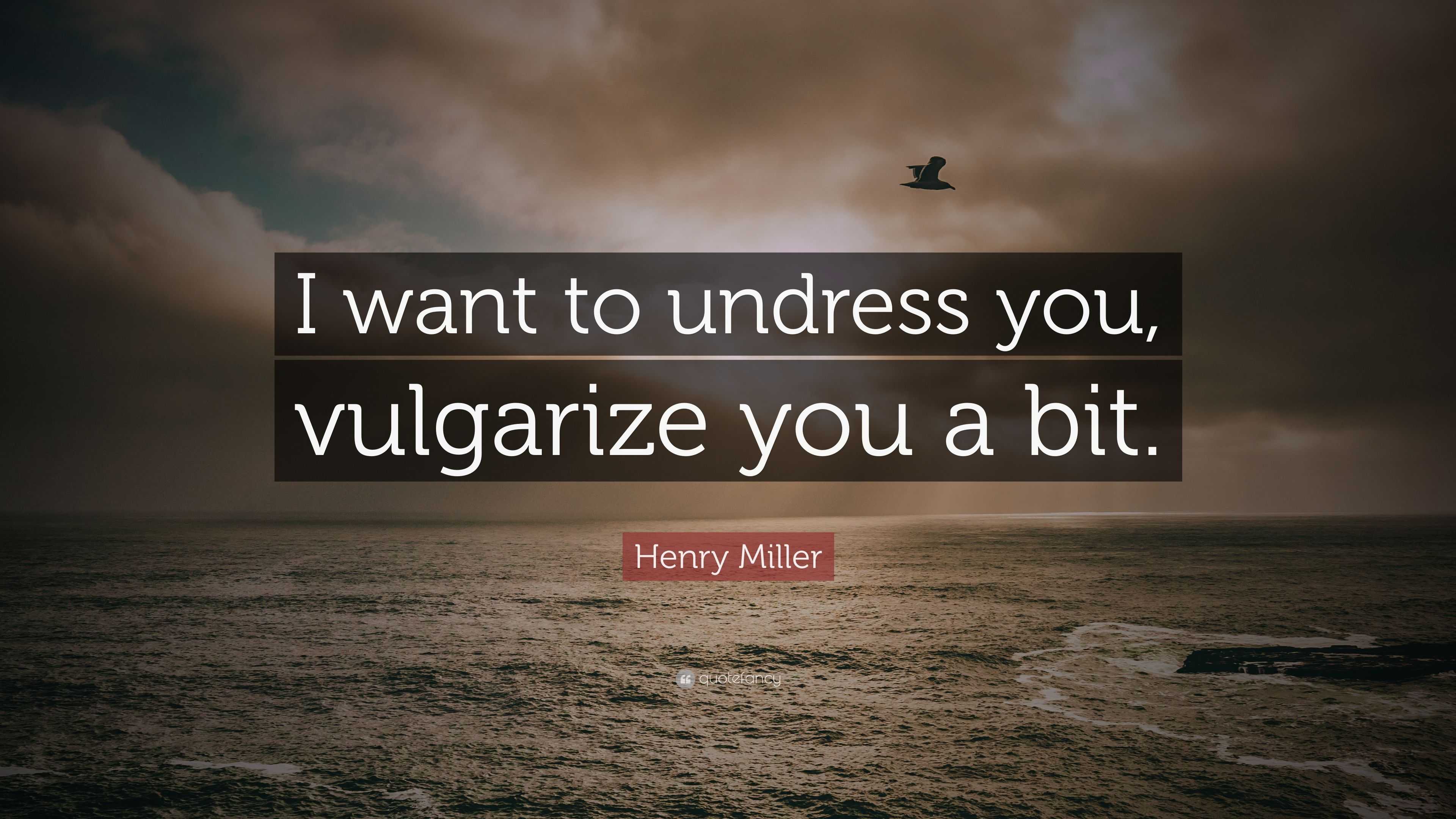 Henry Miller Quote “i Want To Undress You Vulgarize You A Bit” 7646