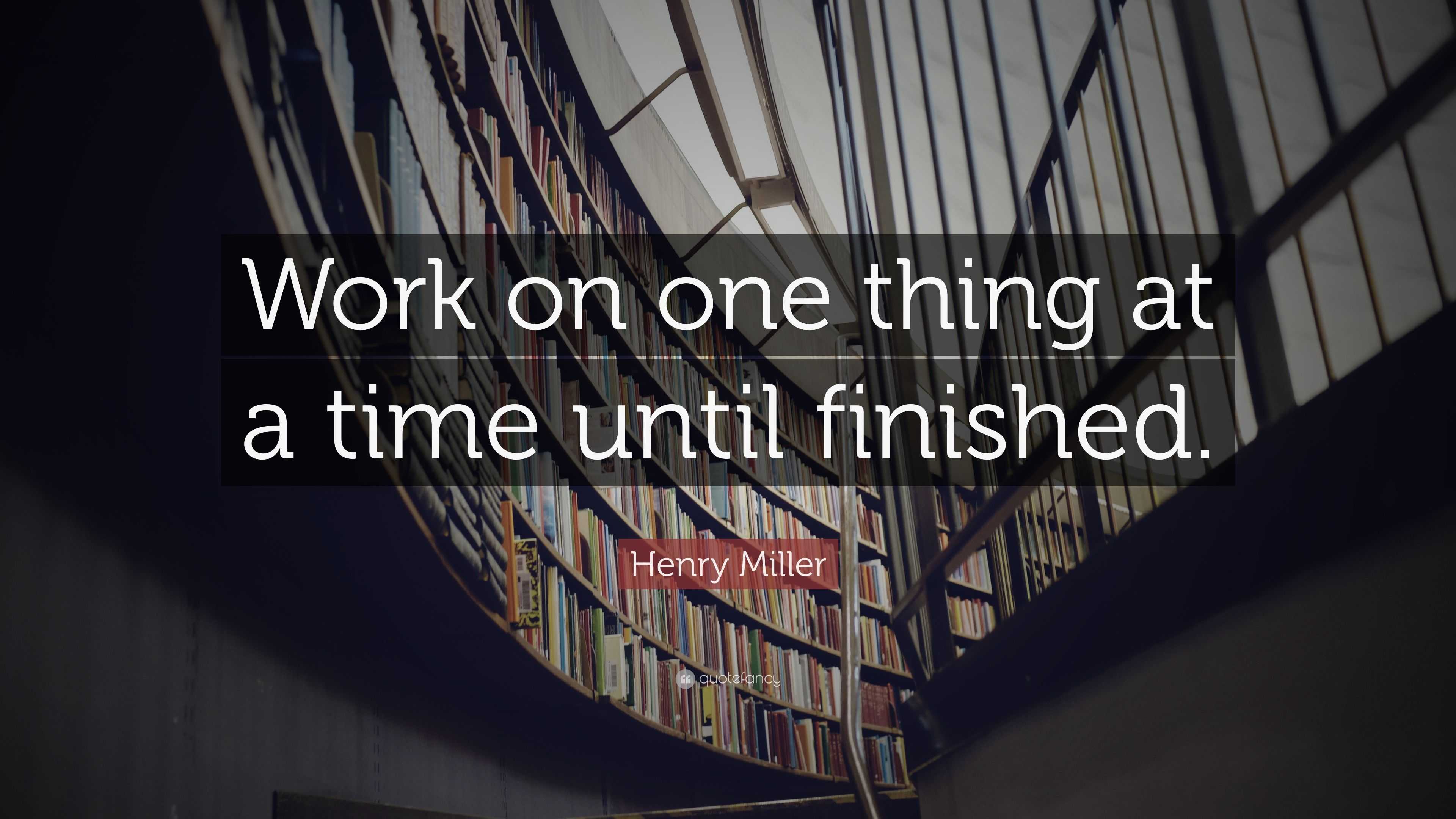 Henry Miller Quote: “Work on one thing at a time until finished.”