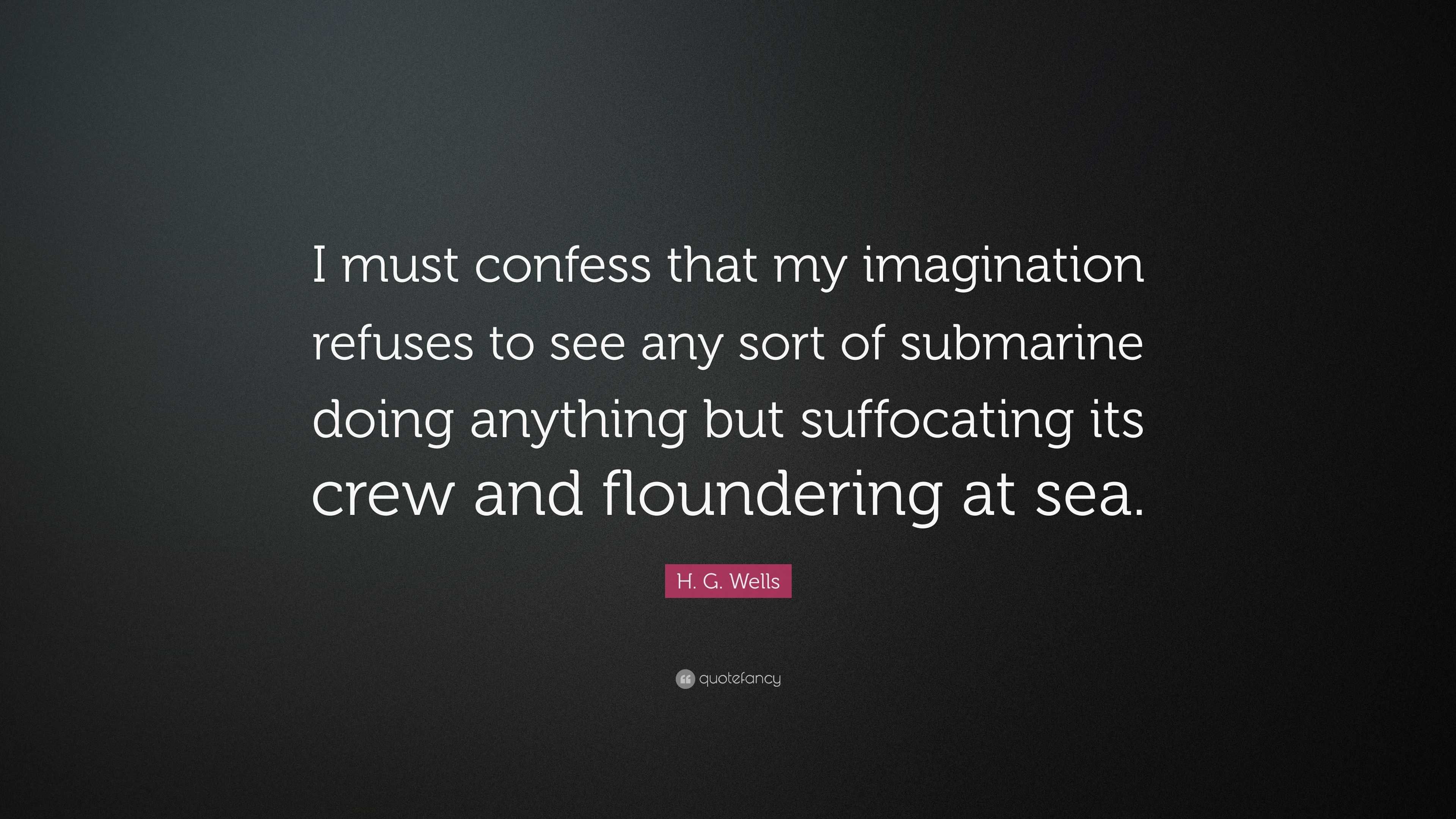 H. G. Wells Quote: “I must confess that my imagination refuses to see ...