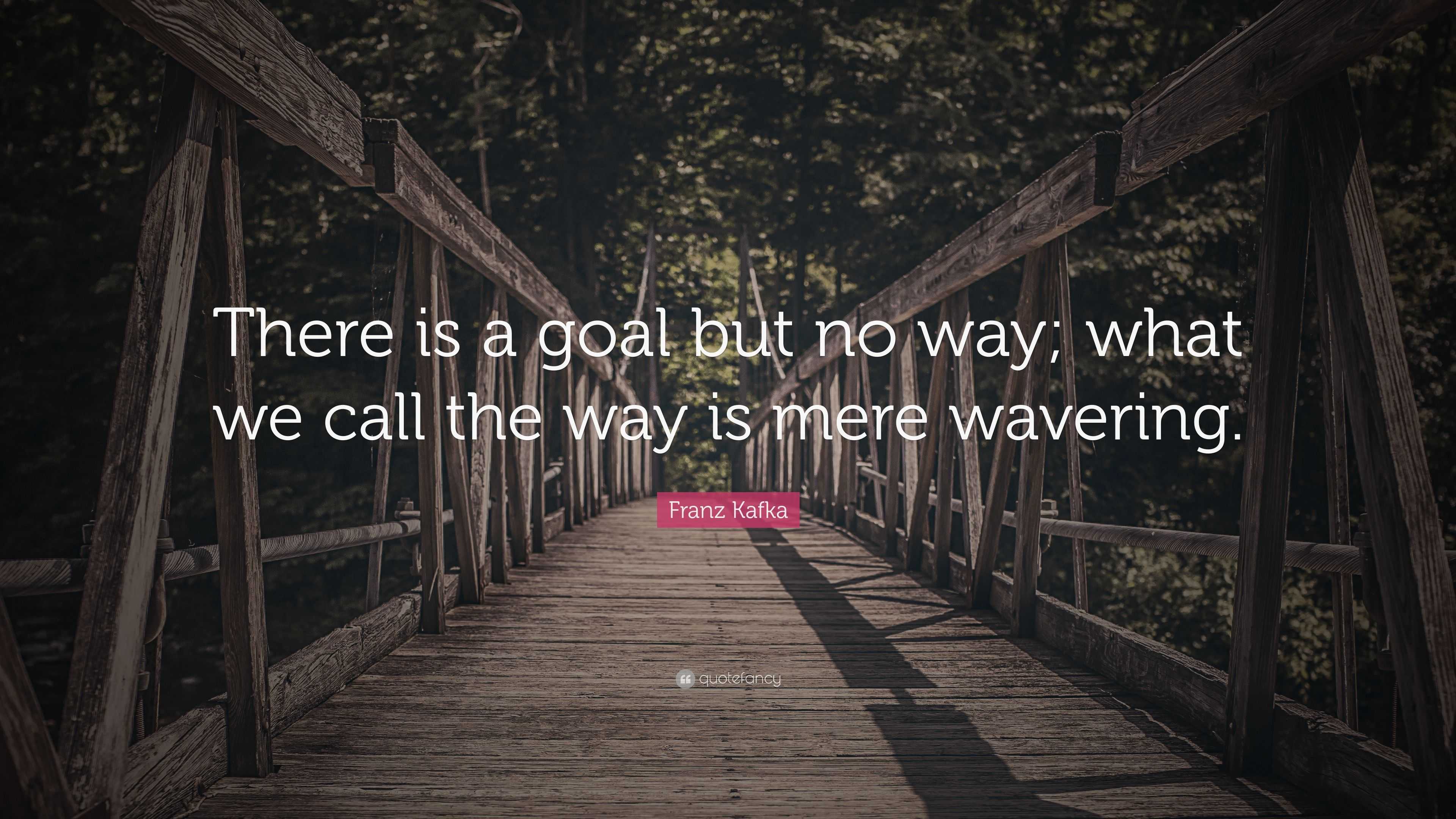 Franz Kafka Quote: “There is a goal but no way; what we call the way is ...