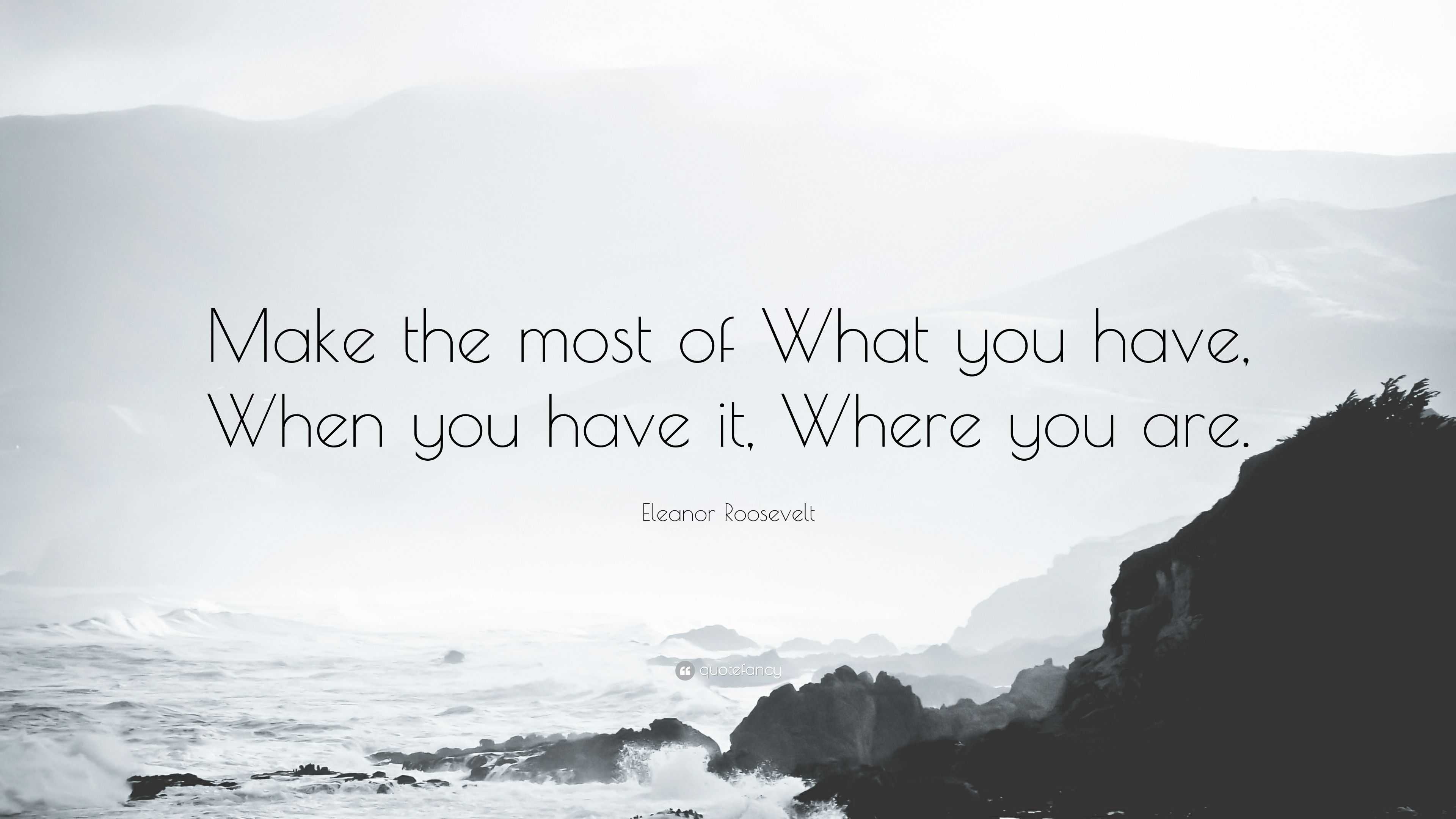 Eleanor Roosevelt Quote “make The Most Of What You Have When You Have