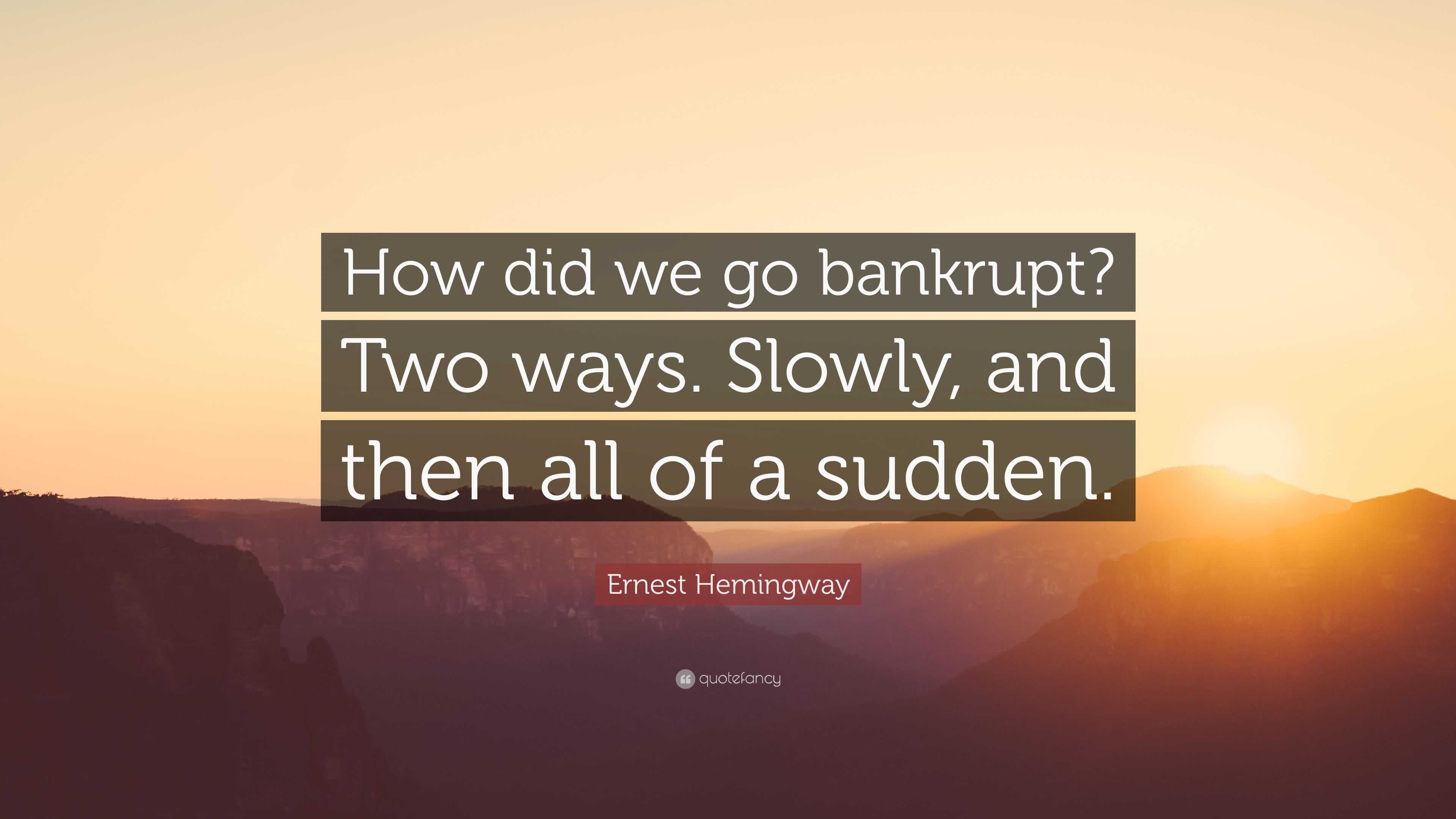 Ernest Hemingway Quote “how Did We Go Bankrupt Two Ways Slowly And Then All Of A Sudden”