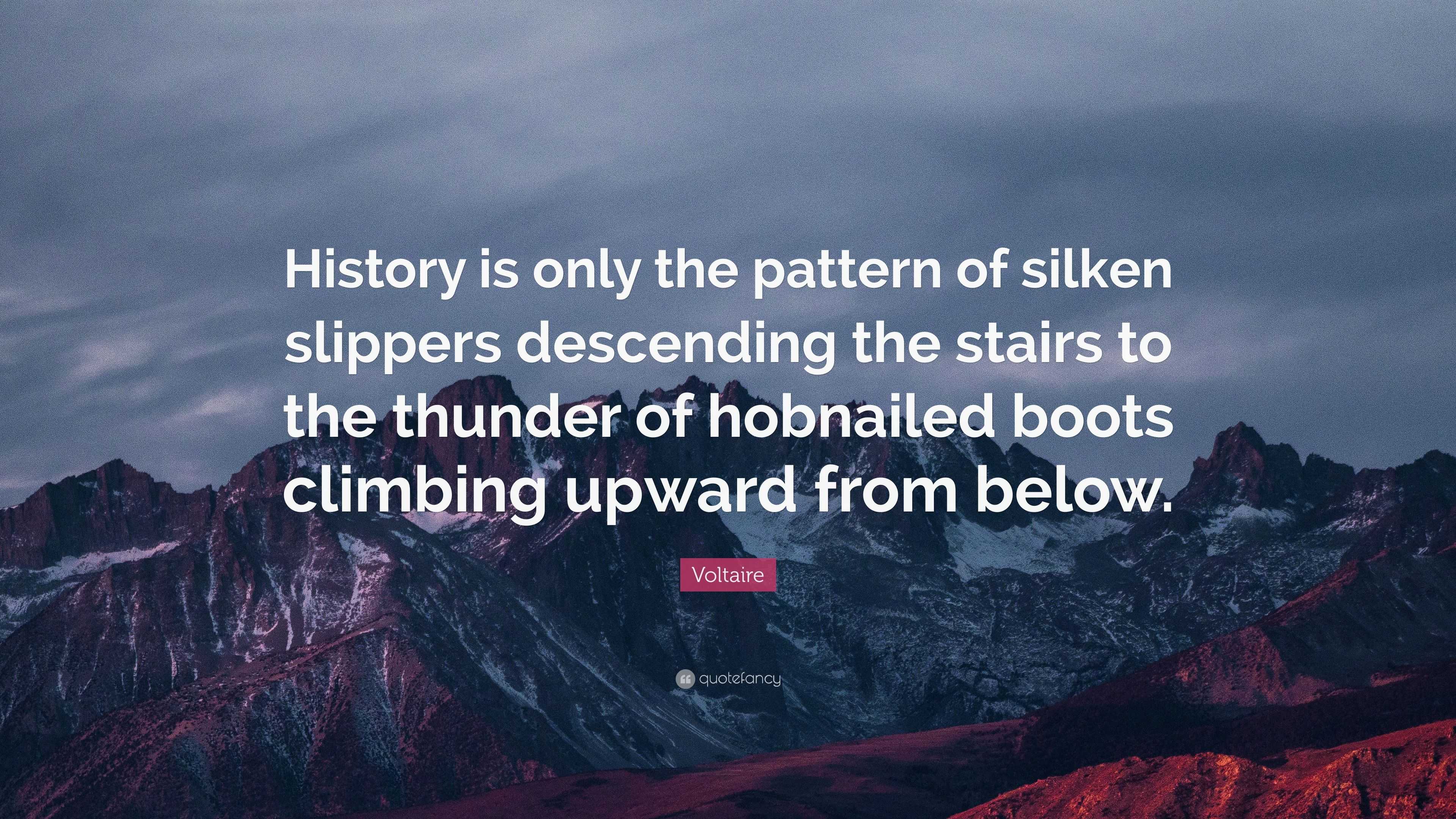 Ugyldigt kompensere Udvinding Voltaire Quote: “History is only the pattern of silken slippers descending  the stairs to the thunder of hobnailed boots climbing upward f...”