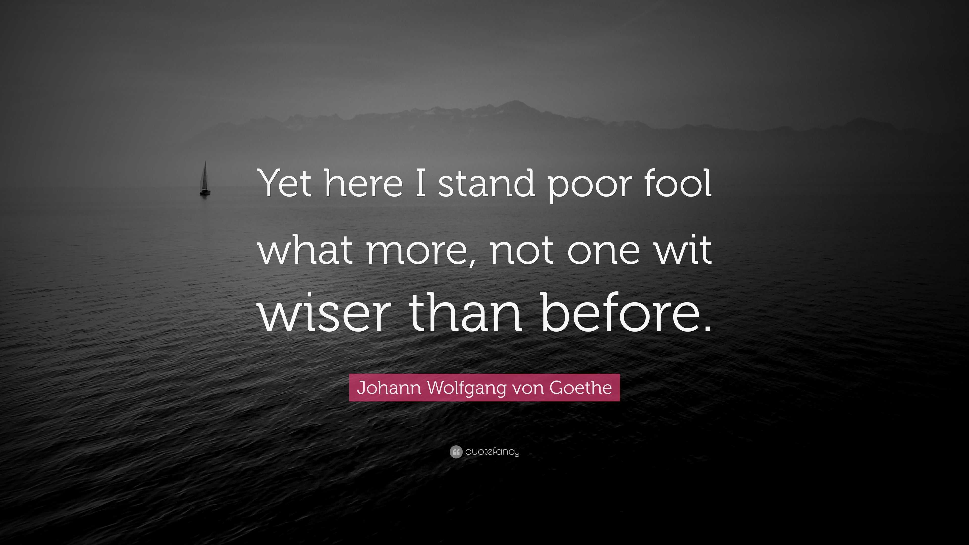 Johann Wolfgang von Goethe Quote: “Yet here I stand poor fool what more ...