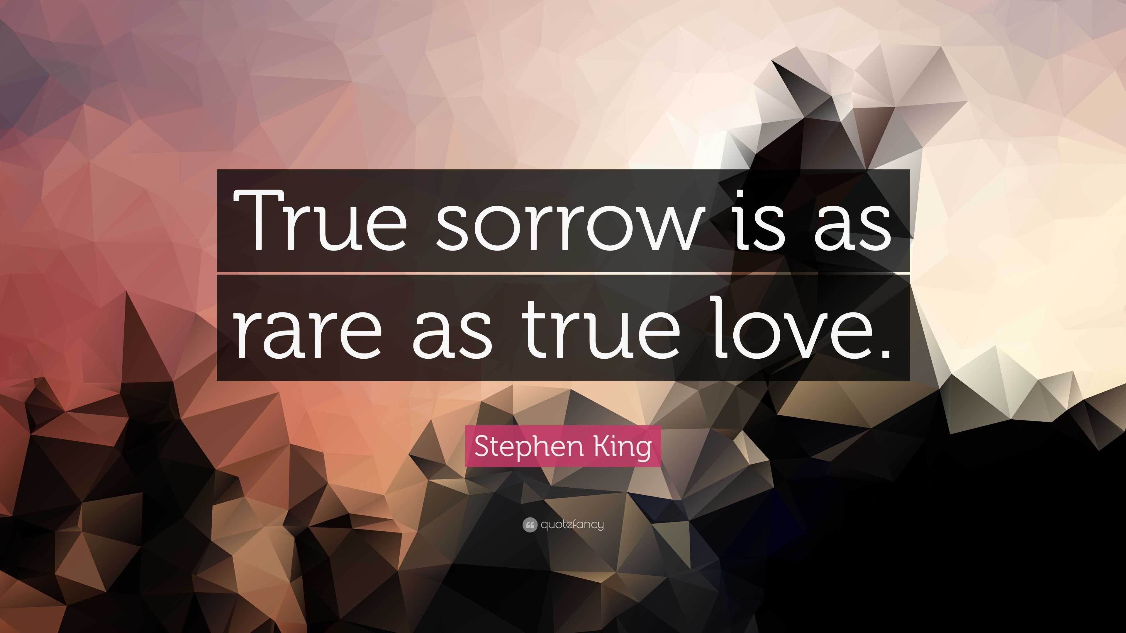 Stephen King Quote: “True sorrow is as rare as true love.”