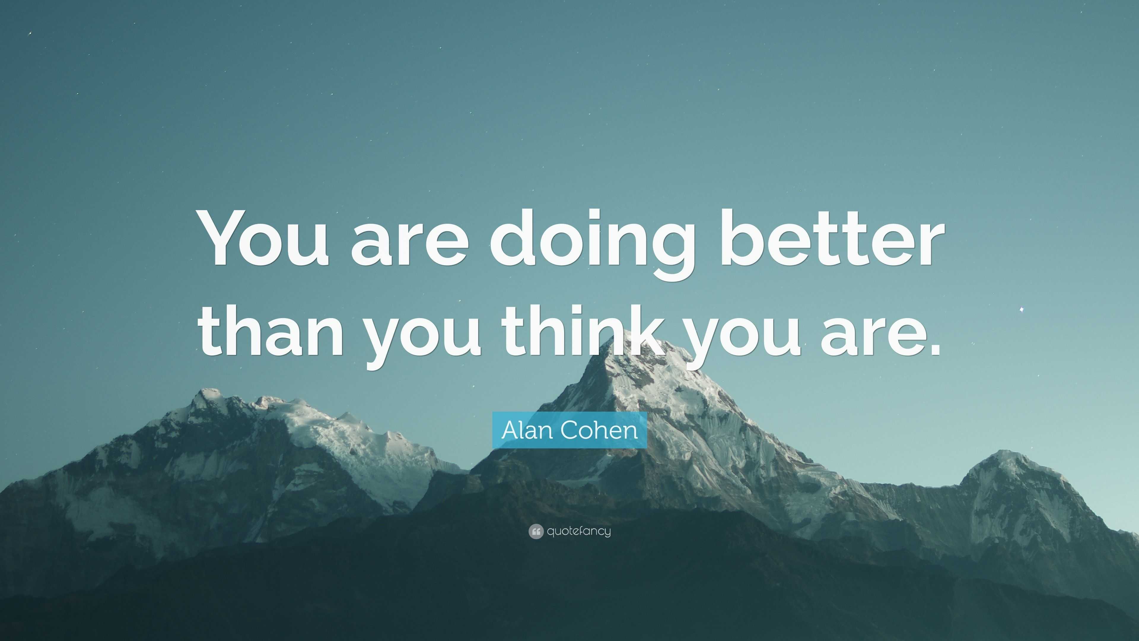 Alan Cohen Quote: “You are doing better than you think you are.”