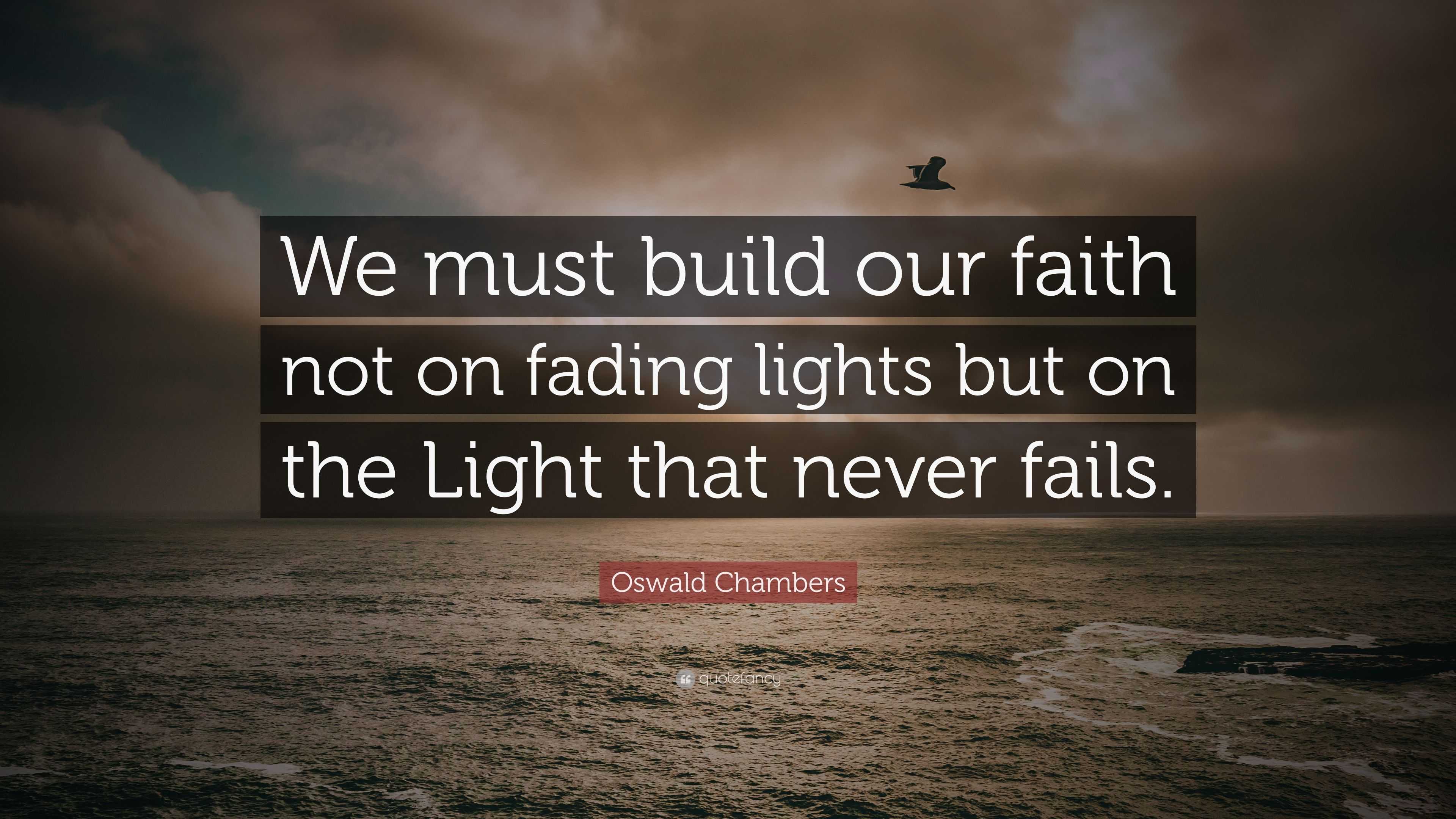 Oswald Chambers Quote: “we Must Build Our Faith Not On Fading Lights 