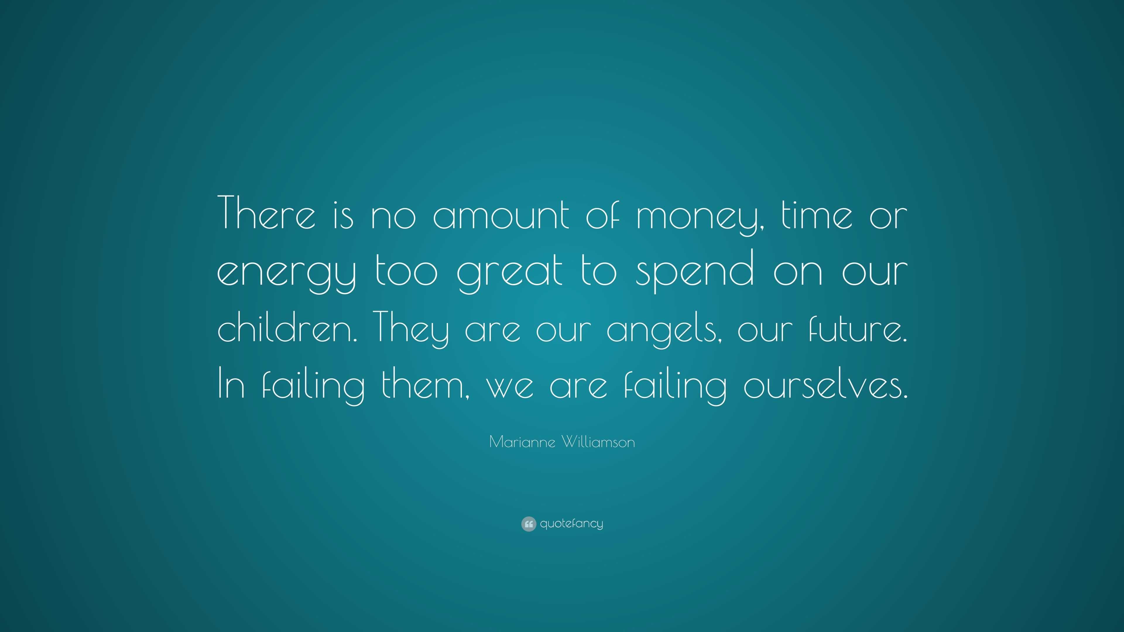Marianne Williamson Quote: “There is no amount of money, time or energy ...