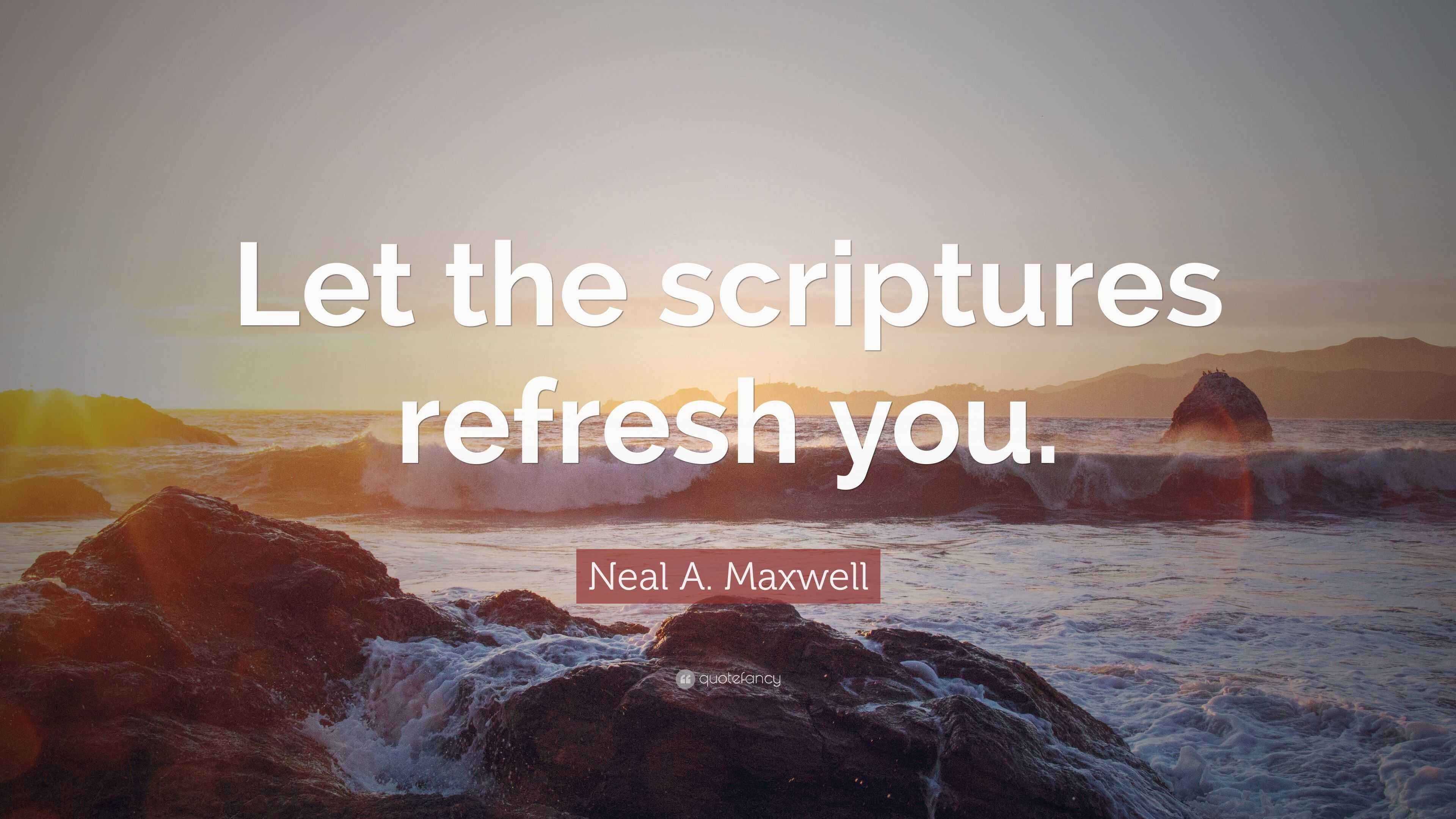 Neal A. Maxwell Quote: “Let the scriptures refresh you.”