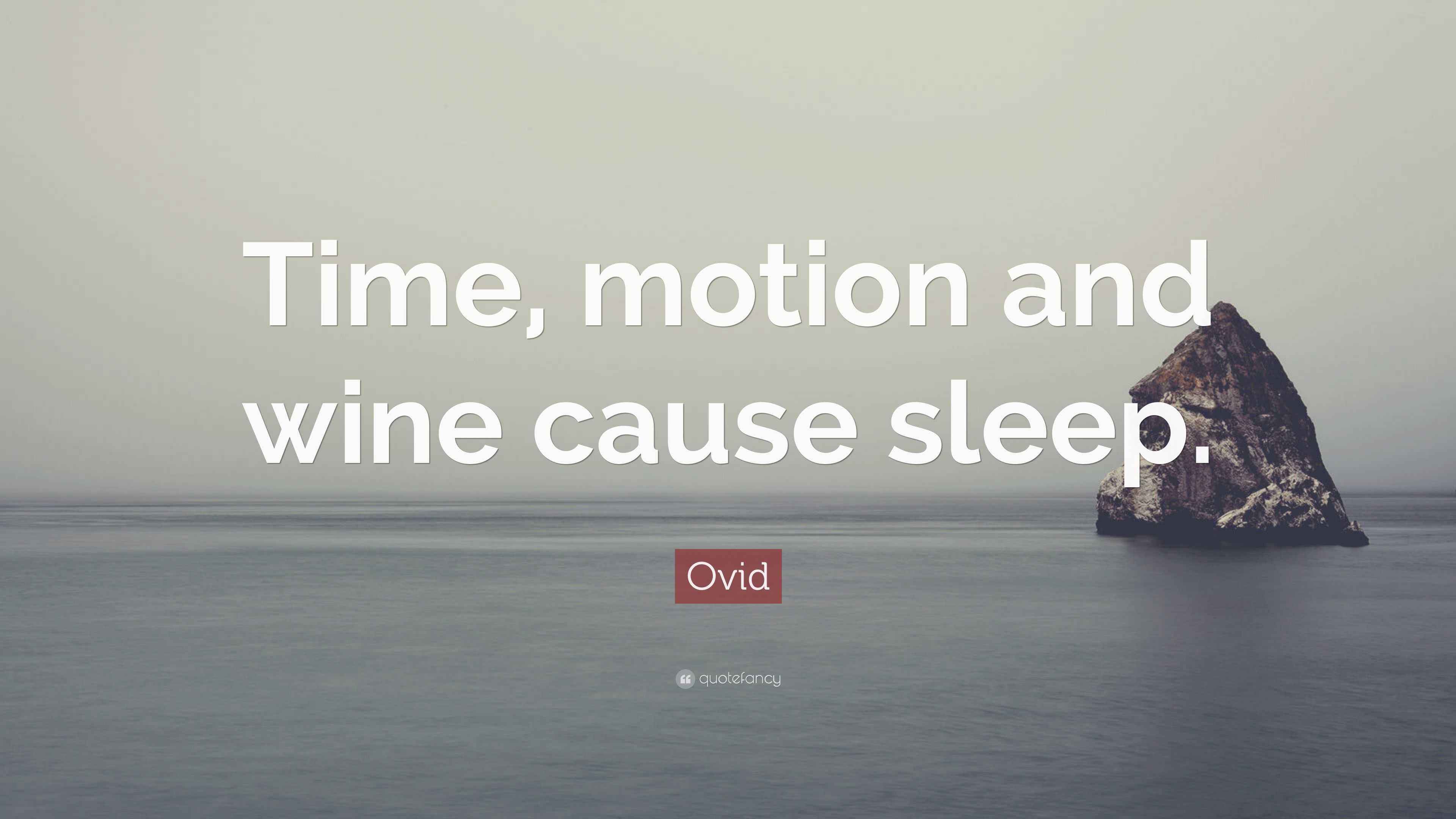 Ovid Quote “Time, motion and wine cause sleep.”