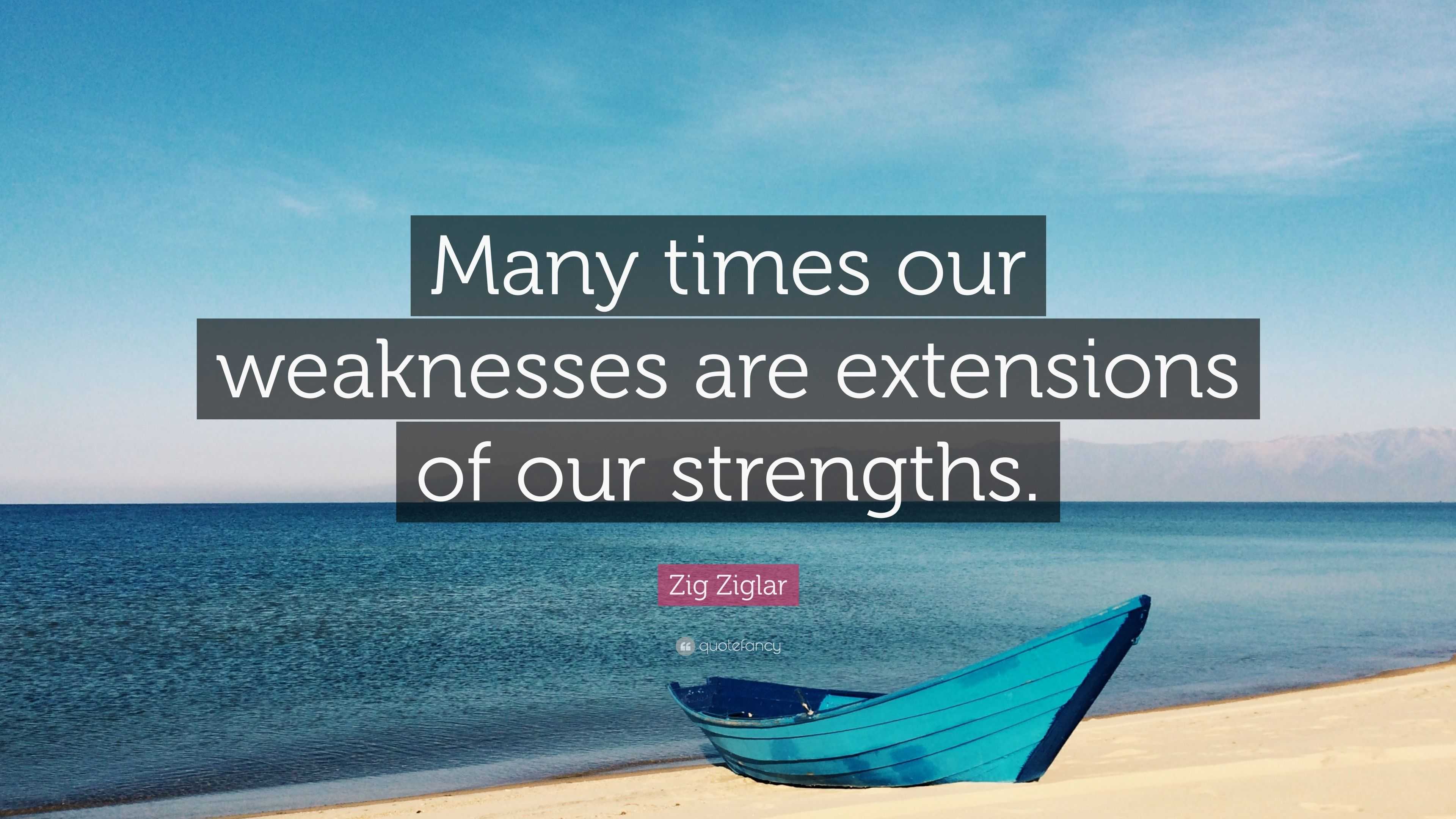 Zig Ziglar Quote: “Many times our weaknesses are extensions of our ...