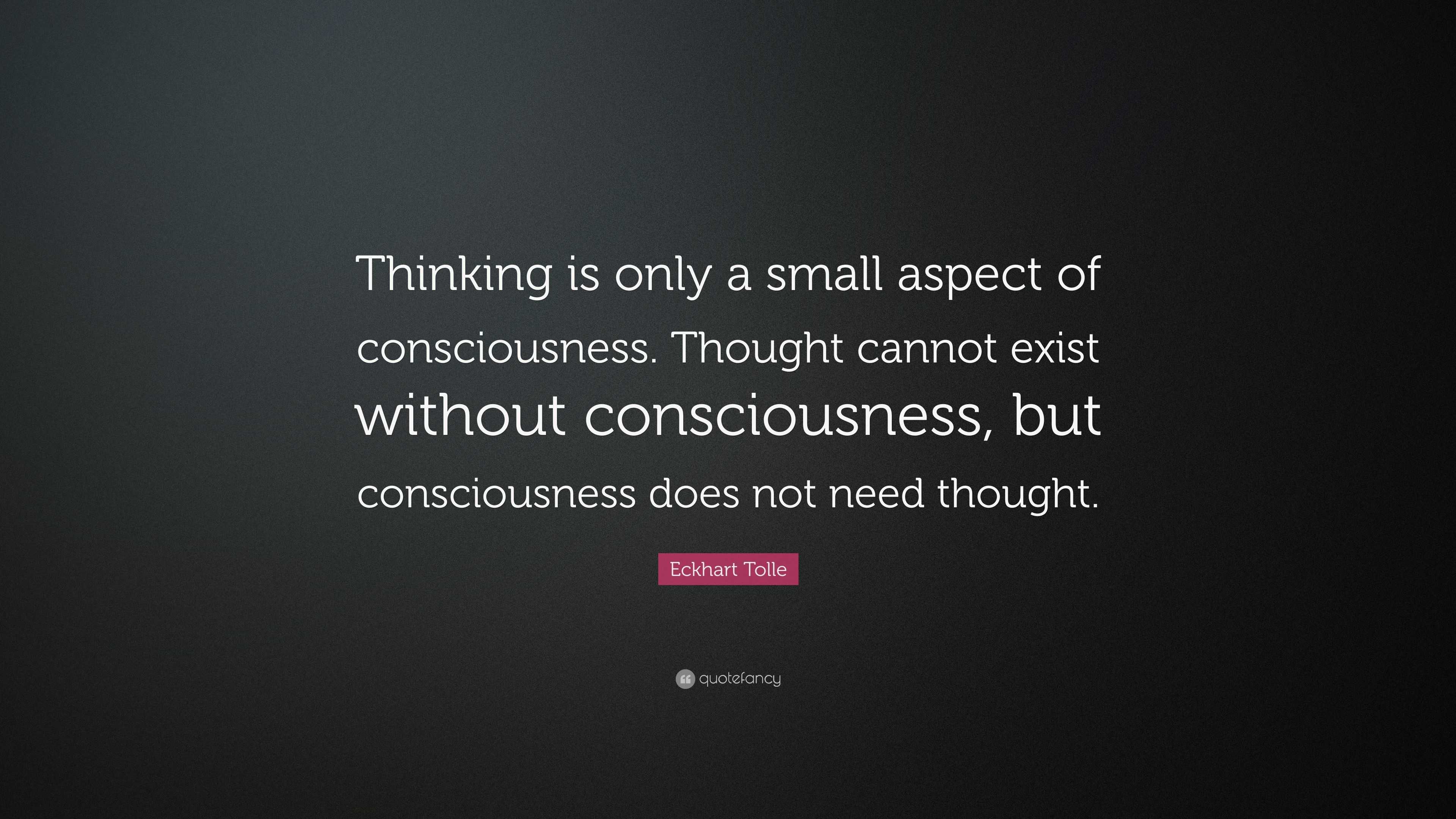 Eckhart Tolle Quote: “Thinking is only a small aspect of consciousness ...