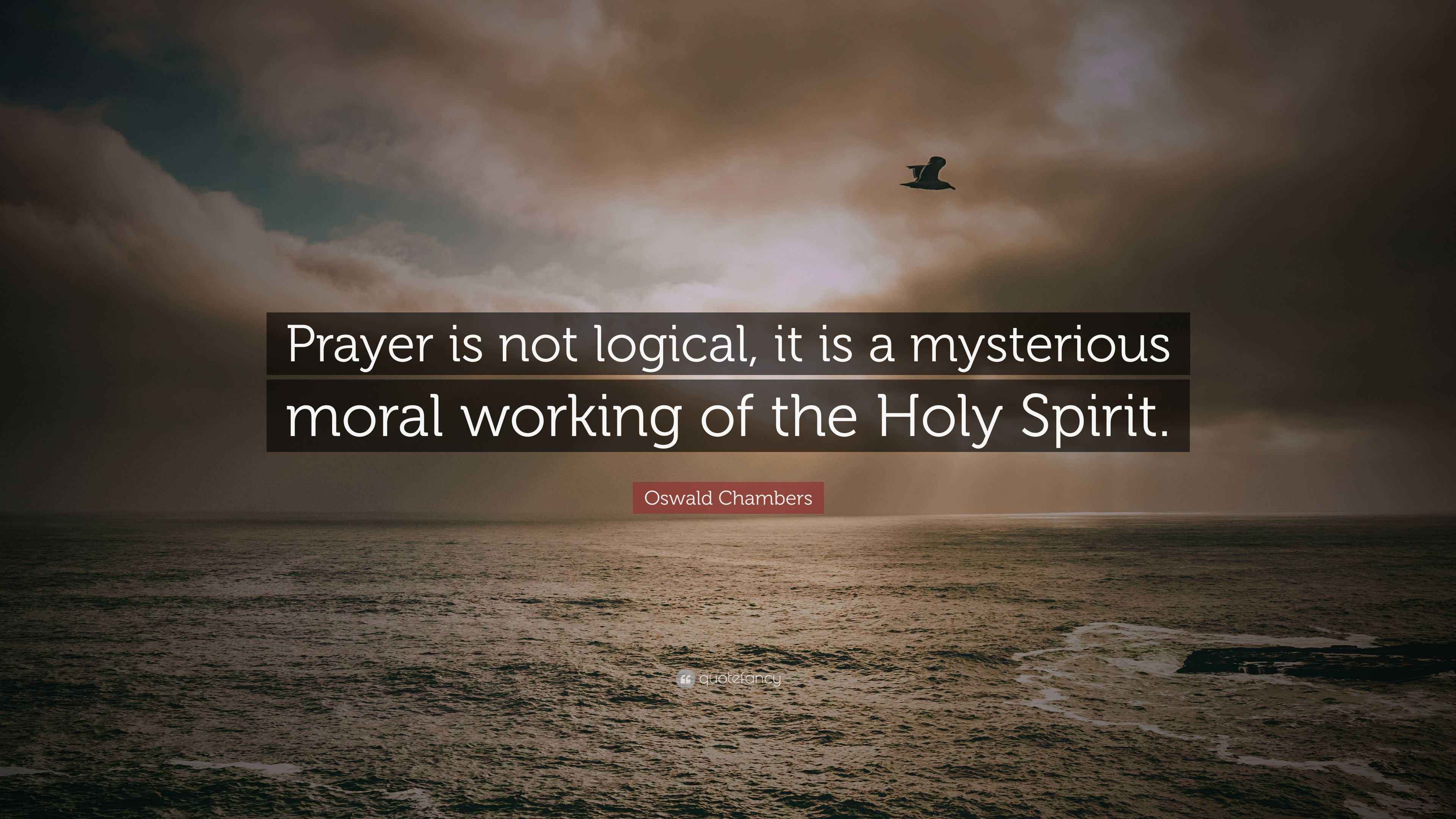 Oswald Chambers Quote: “Prayer is not logical, it is a mysterious moral ...