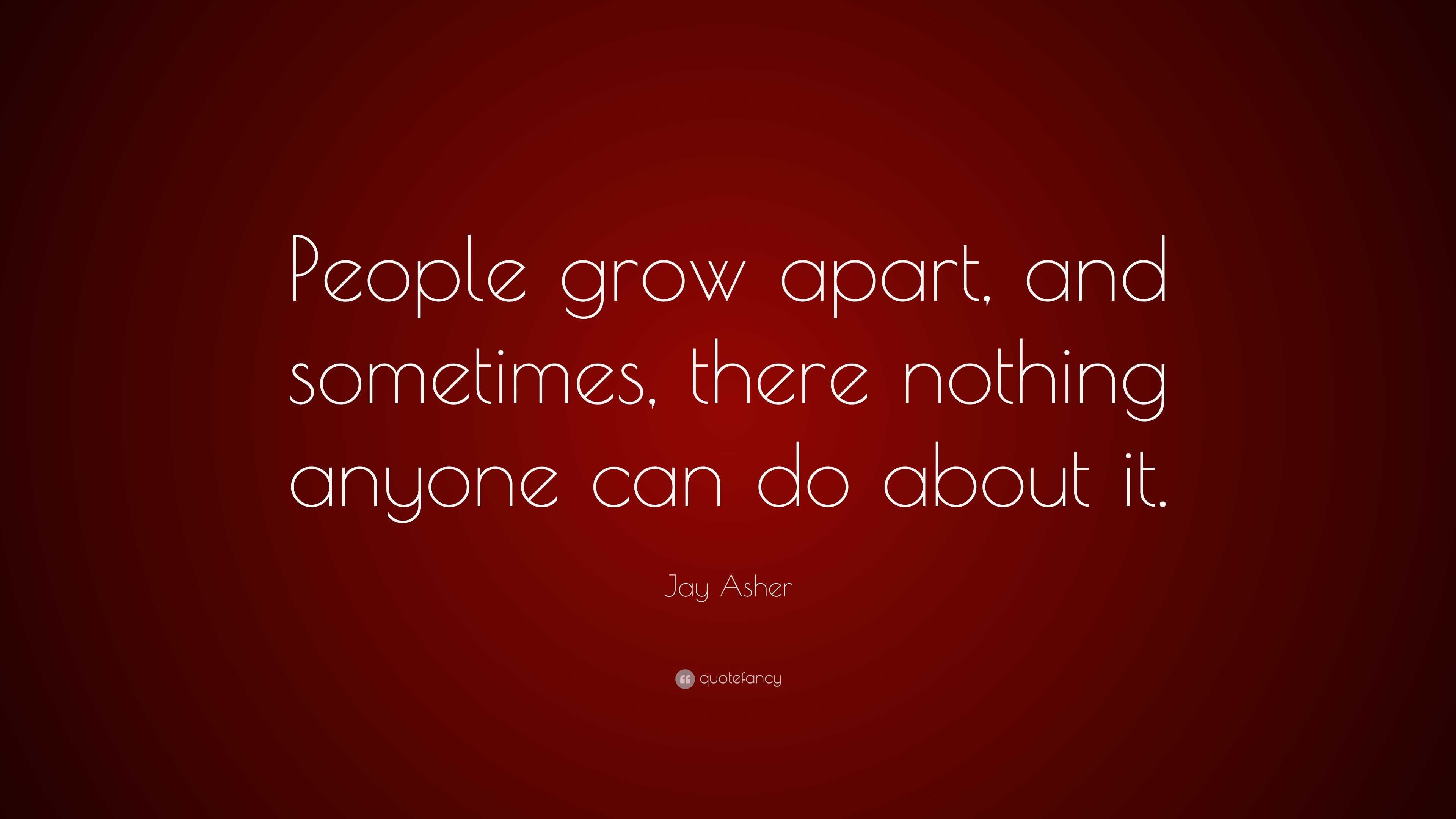 Jay Asher Quote “people Grow Apart And Sometimes There Nothing Anyone Can Do About It ”