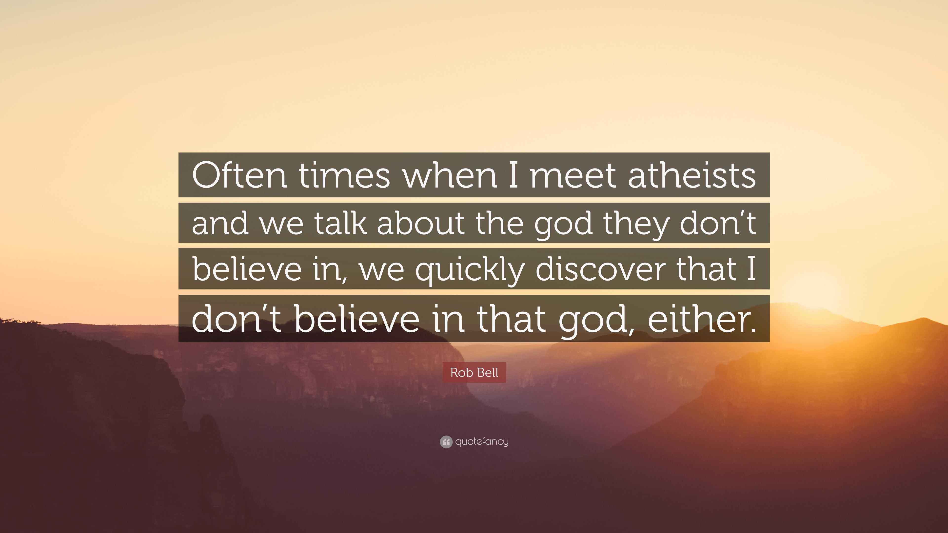 Rob Bell Quote “Often times when I meet atheists and we talk about the