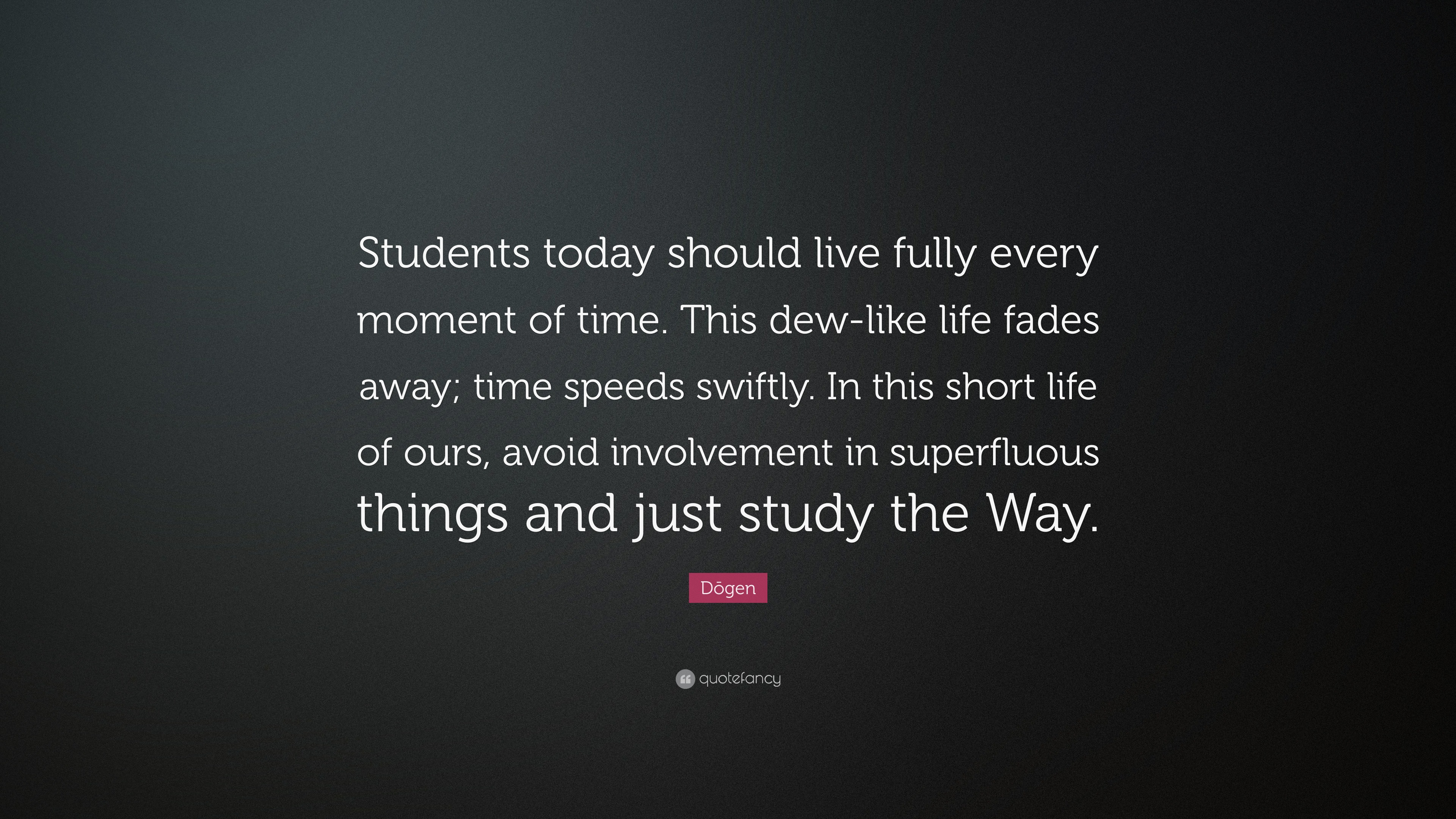 DÅgen Quote “Students today should live fully every moment of time This dew