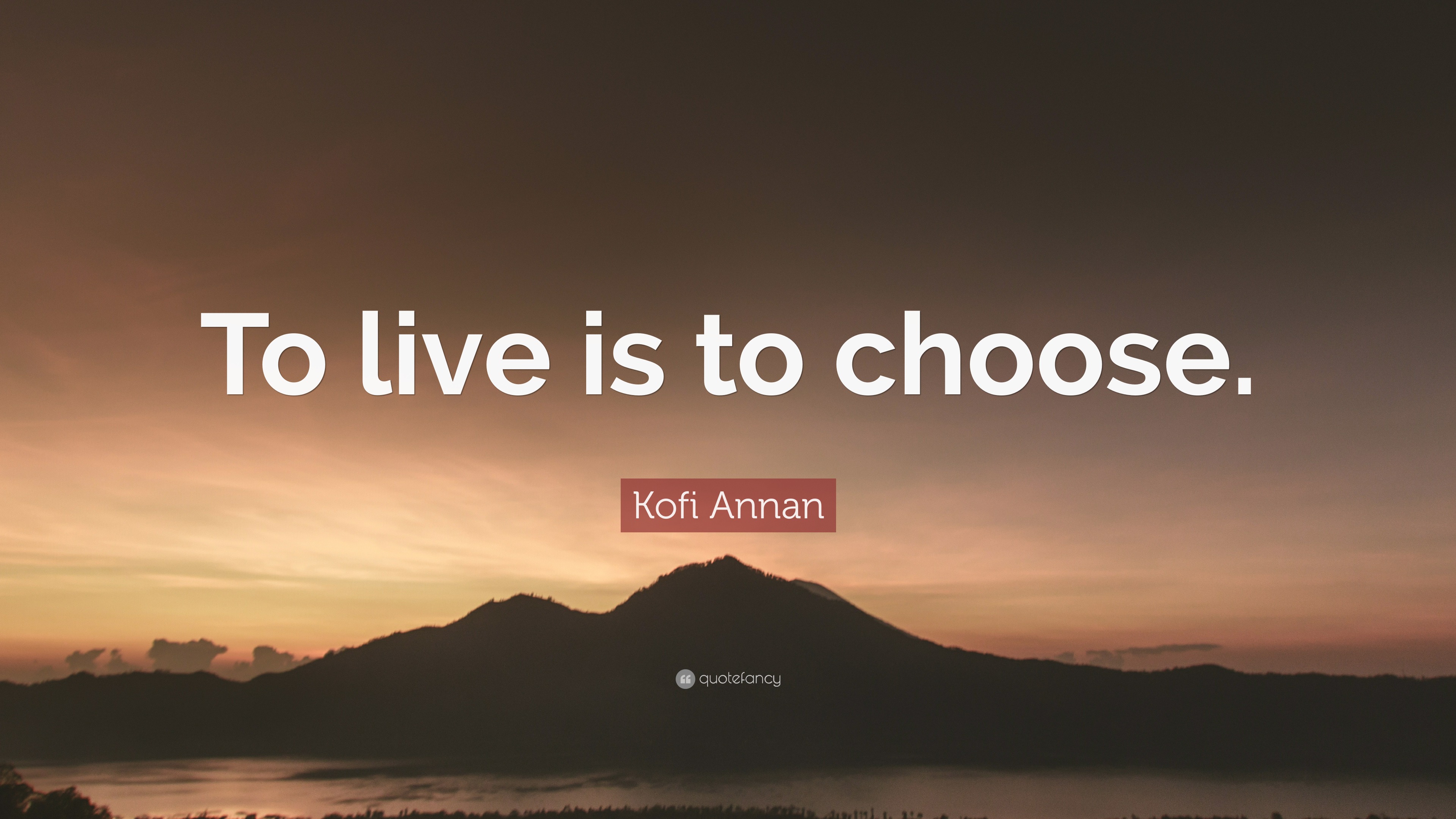 Kofi Annan Quote To Live Is To Choose