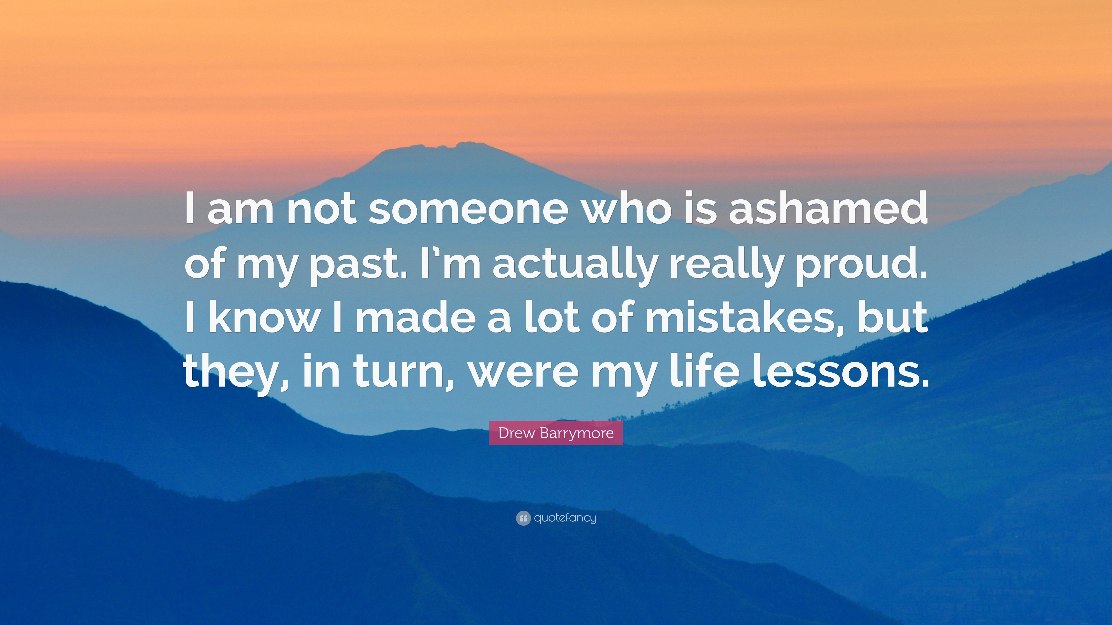 Drew Barrymore Quote “I am not someone who is ashamed of my past