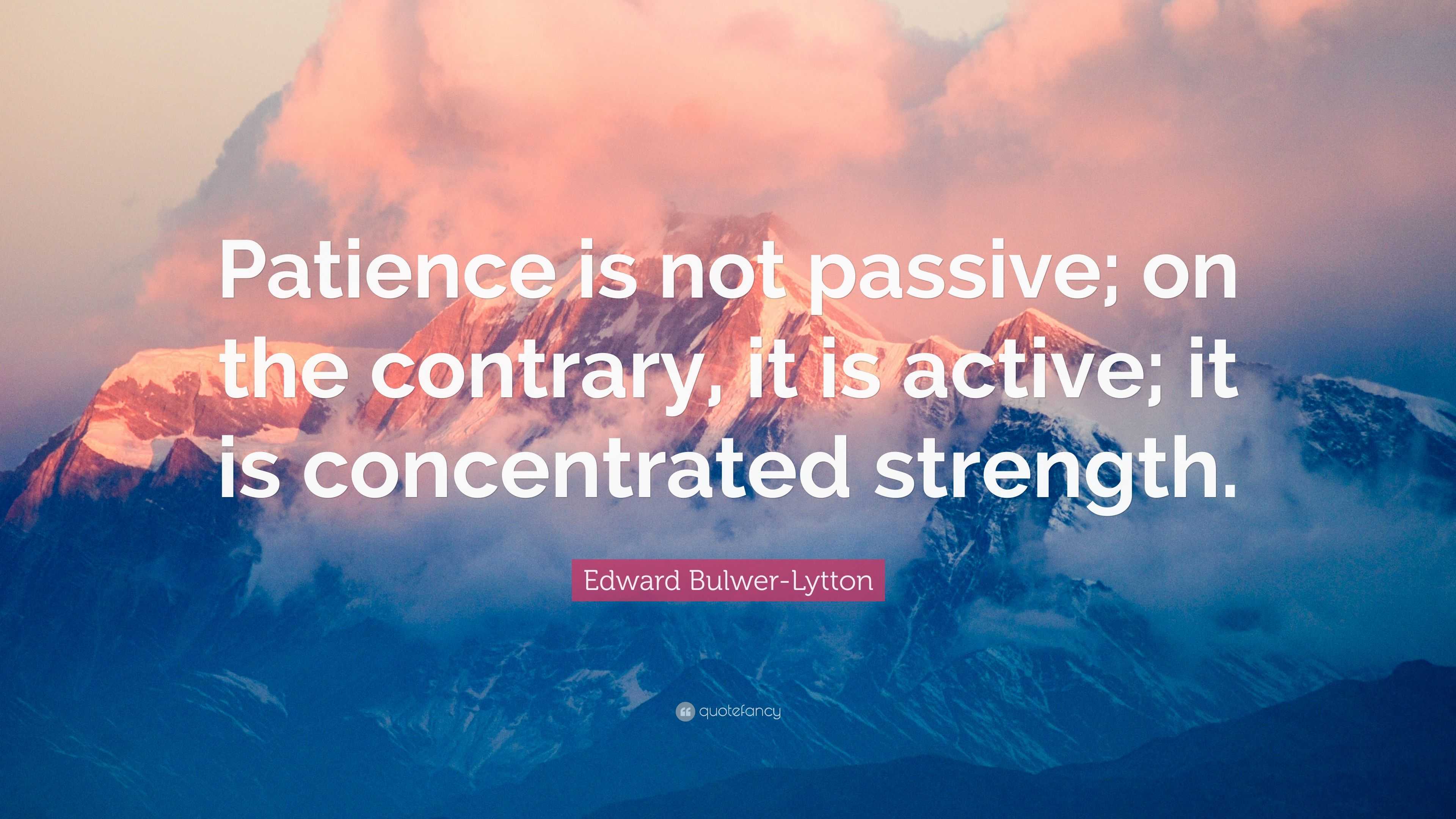 Edward Bulwer-Lytton Quote: “Patience is not passive; on the contrary ...