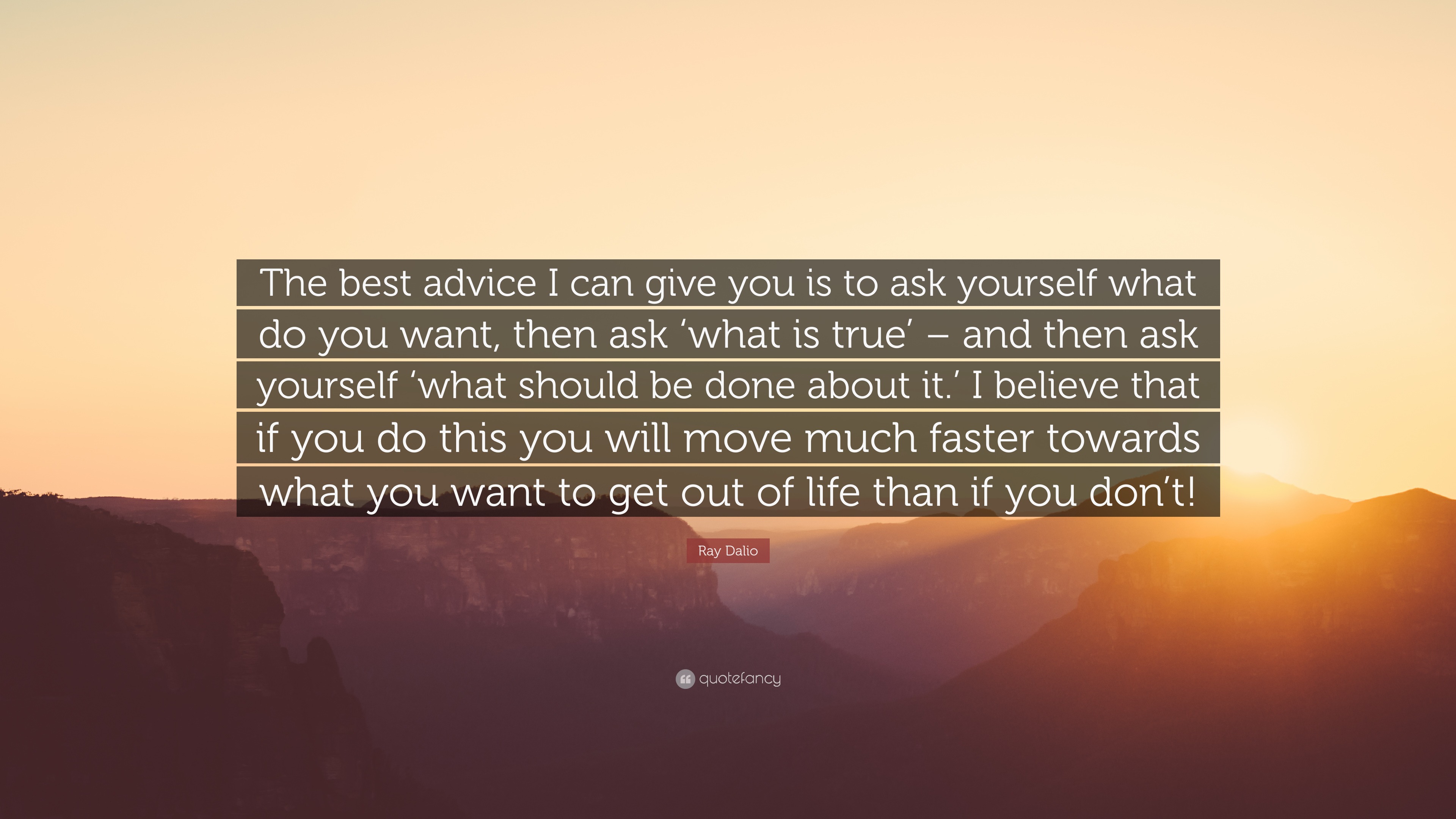 Ray Dalio Quote: “The best advice I can give you is to ask yourself what do  you want, then ask 'what is true' – and then ask yourself 'wha...”