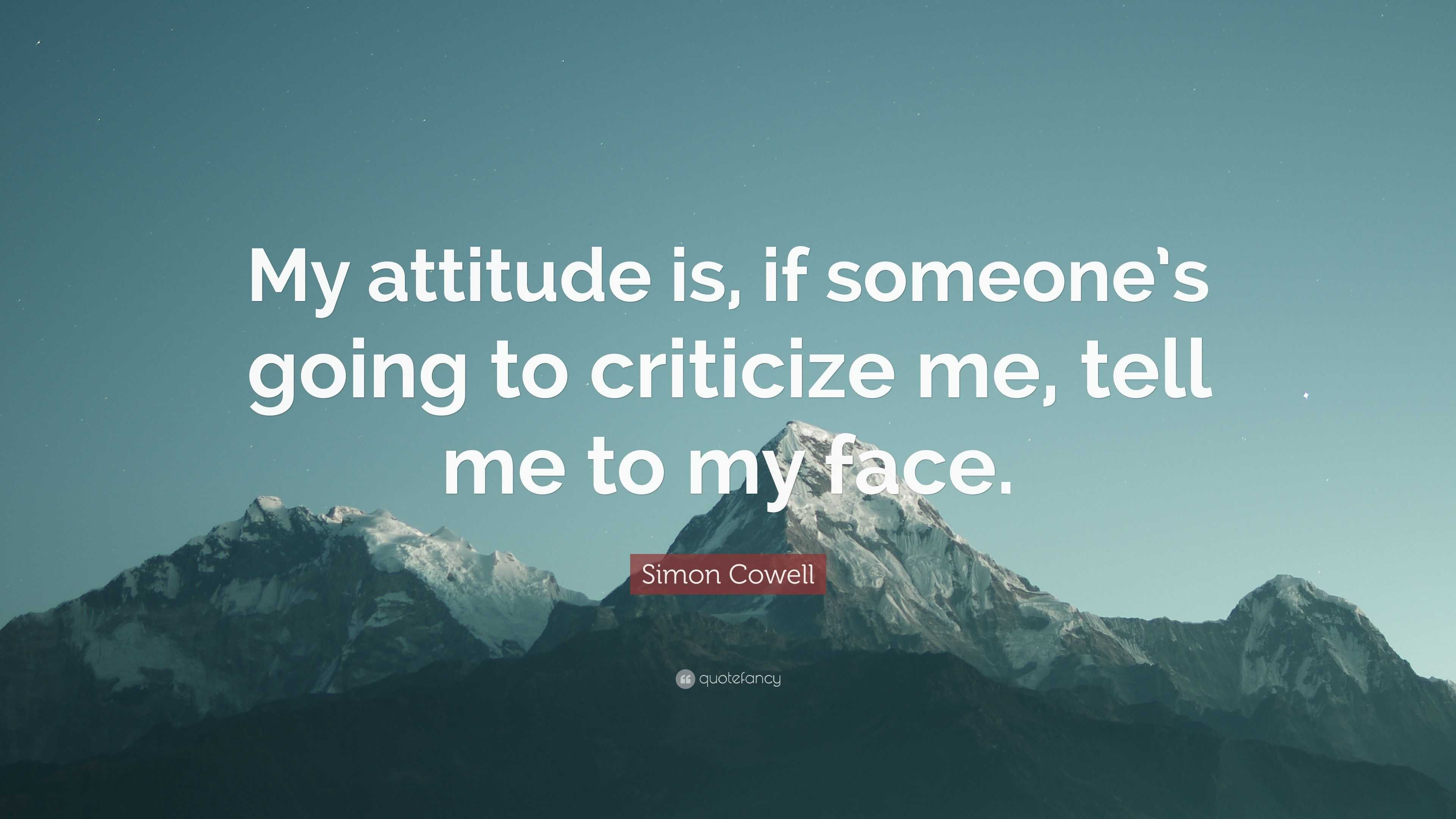 Simon Cowell Quote: “My attitude is, if someone’s going to criticize me ...